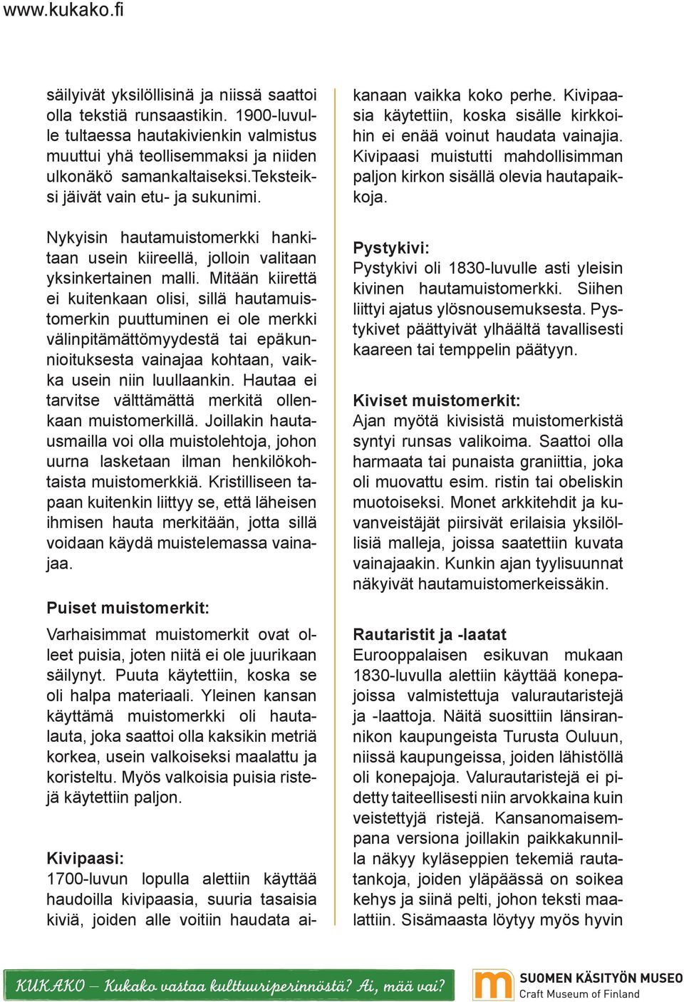 Mitään kiirettä ei kuitenkaan olisi, sillä hautamuistomerkin puuttuminen ei ole merkki välinpitämättömyydestä tai epäkunnioituksesta vainajaa kohtaan, vaikka usein niin luullaankin.