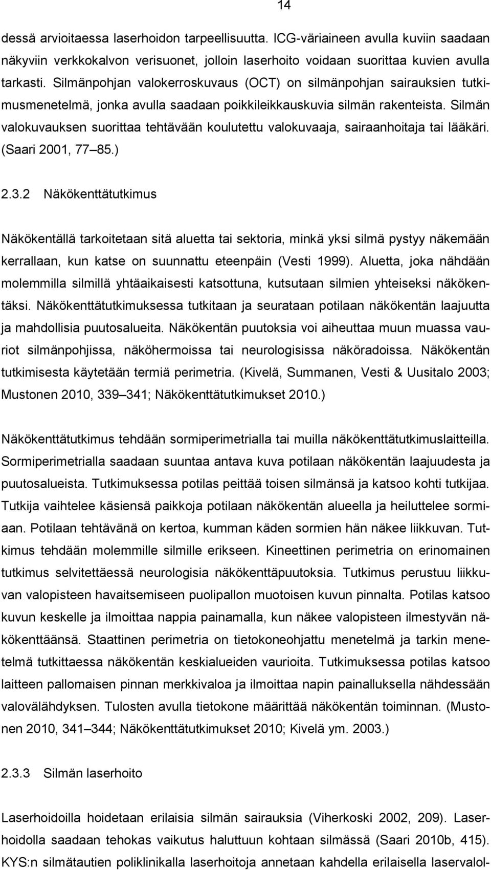 Silmän valokuvauksen suorittaa tehtävään koulutettu valokuvaaja, sairaanhoitaja tai lääkäri. (Saari 2001, 77 85.) 2.3.
