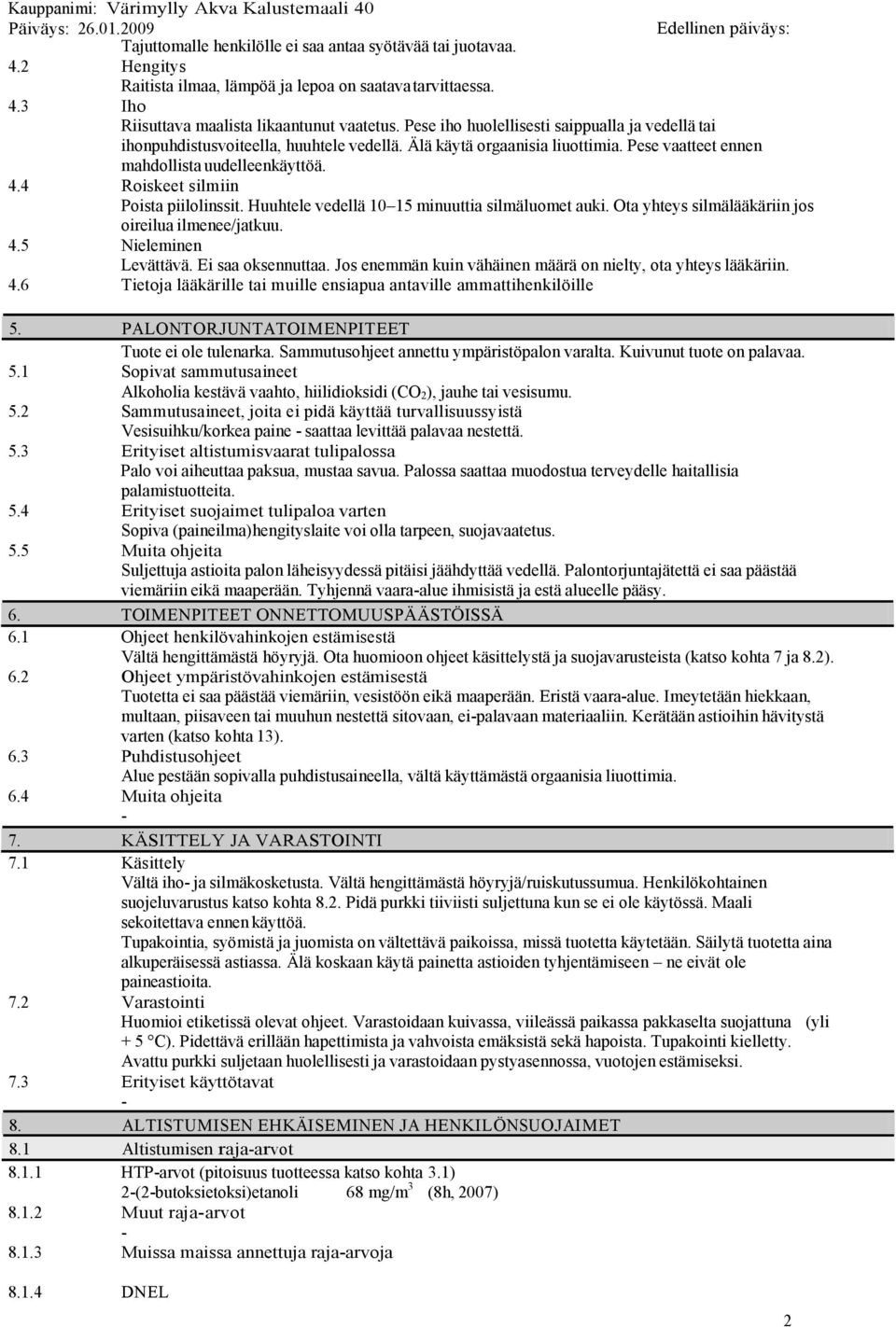 4 Roiskeet silmiin Poista piilolinssit. Huuhtele vedellä 10 15 minuuttia silmäluomet auki. Ota yhteys silmälääkäriin jos oireilua ilmenee/jatkuu. 4.5 Nieleminen Levättävä. Ei saa oksennuttaa.