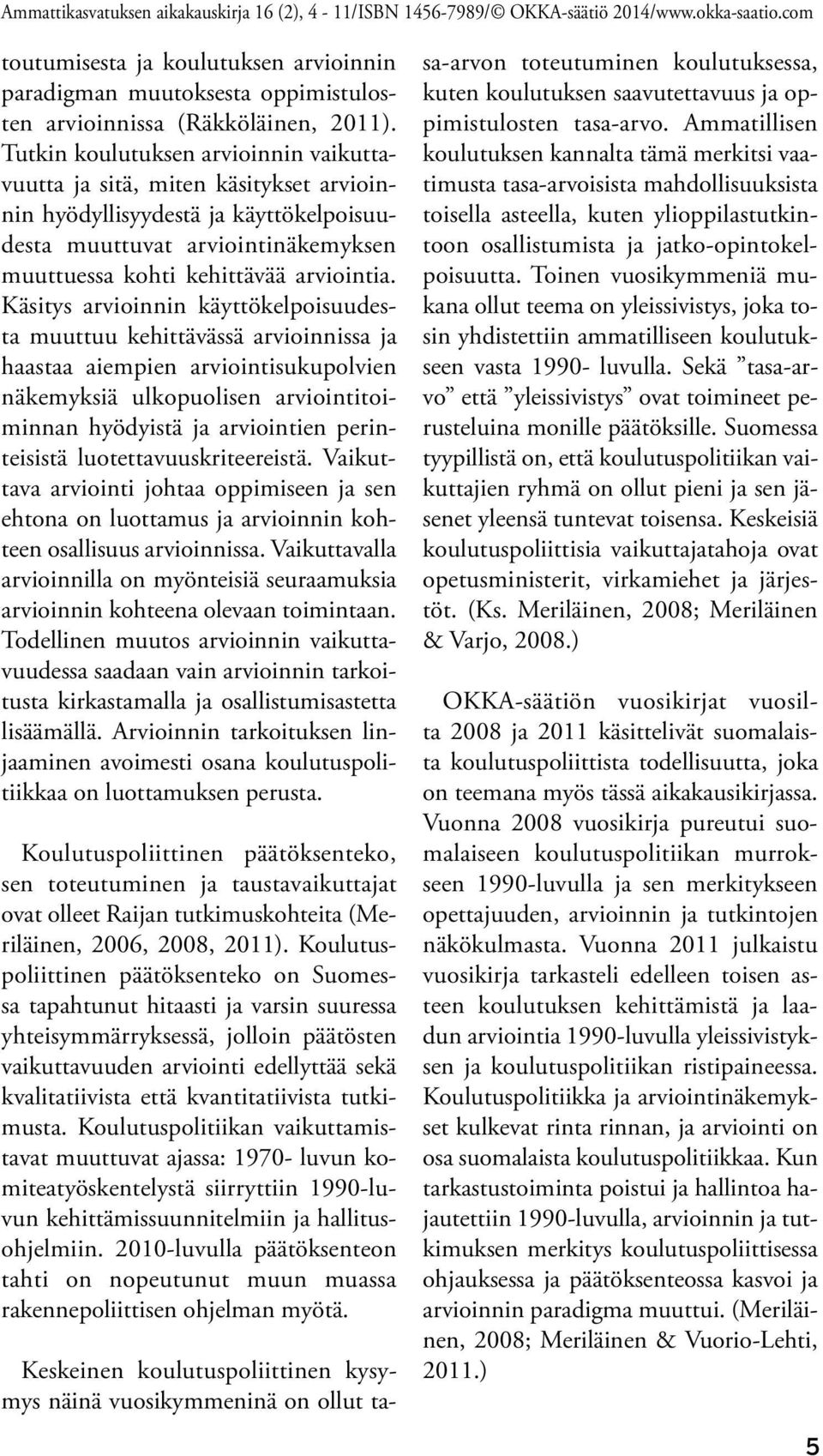 Käsitys arvioinnin käyttökelpoisuudesta muuttuu kehittävässä arvioinnissa ja haastaa aiempien arviointisukupolvien näkemyksiä ulkopuolisen arviointitoiminnan hyödyistä ja arviointien perinteisistä