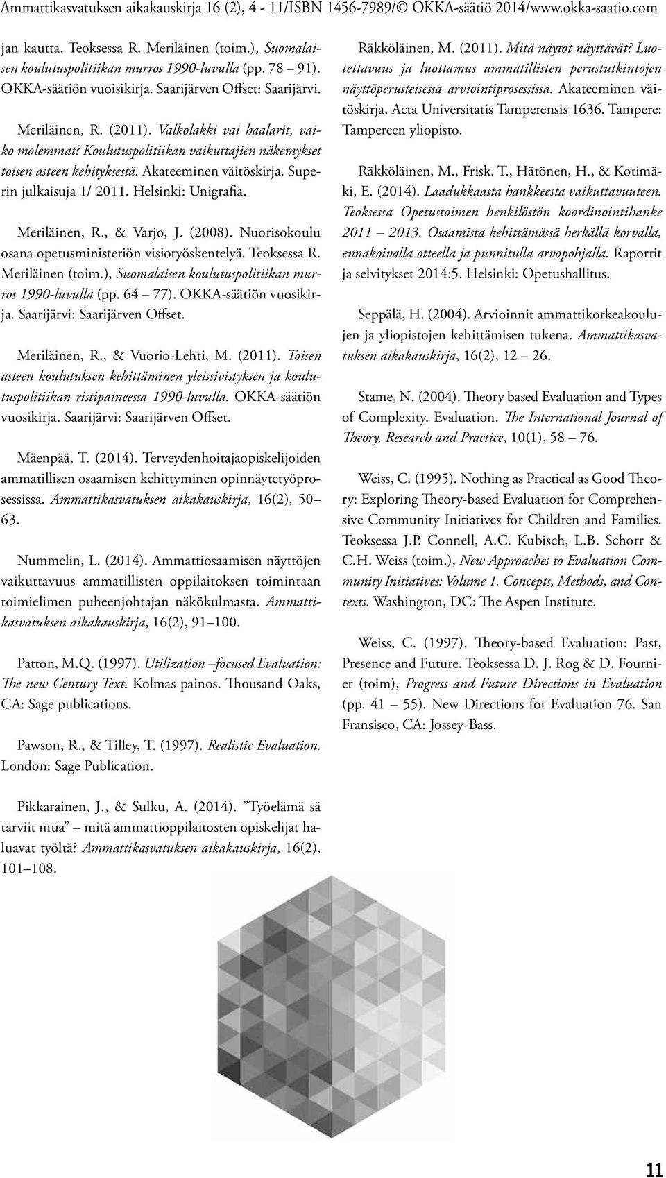 , & Varjo, J. (2008). Nuorisokoulu osana opetusministeriön visiotyöskentelyä. Teoksessa R. Meriläinen (toim.), Suomalaisen koulutuspolitiikan murros 1990-luvulla (pp. 64 77). OKKA-säätiön vuosikirja.