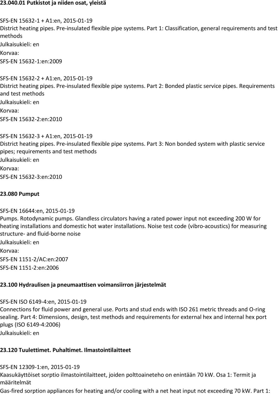 Part 2: Bonded plastic service pipes. Requirements and test methods SFS-EN 15632-2:en:2010 SFS-EN 15632-3 + A1:en, 2015-01-19 District heating pipes. Pre-insulated flexible pipe systems.