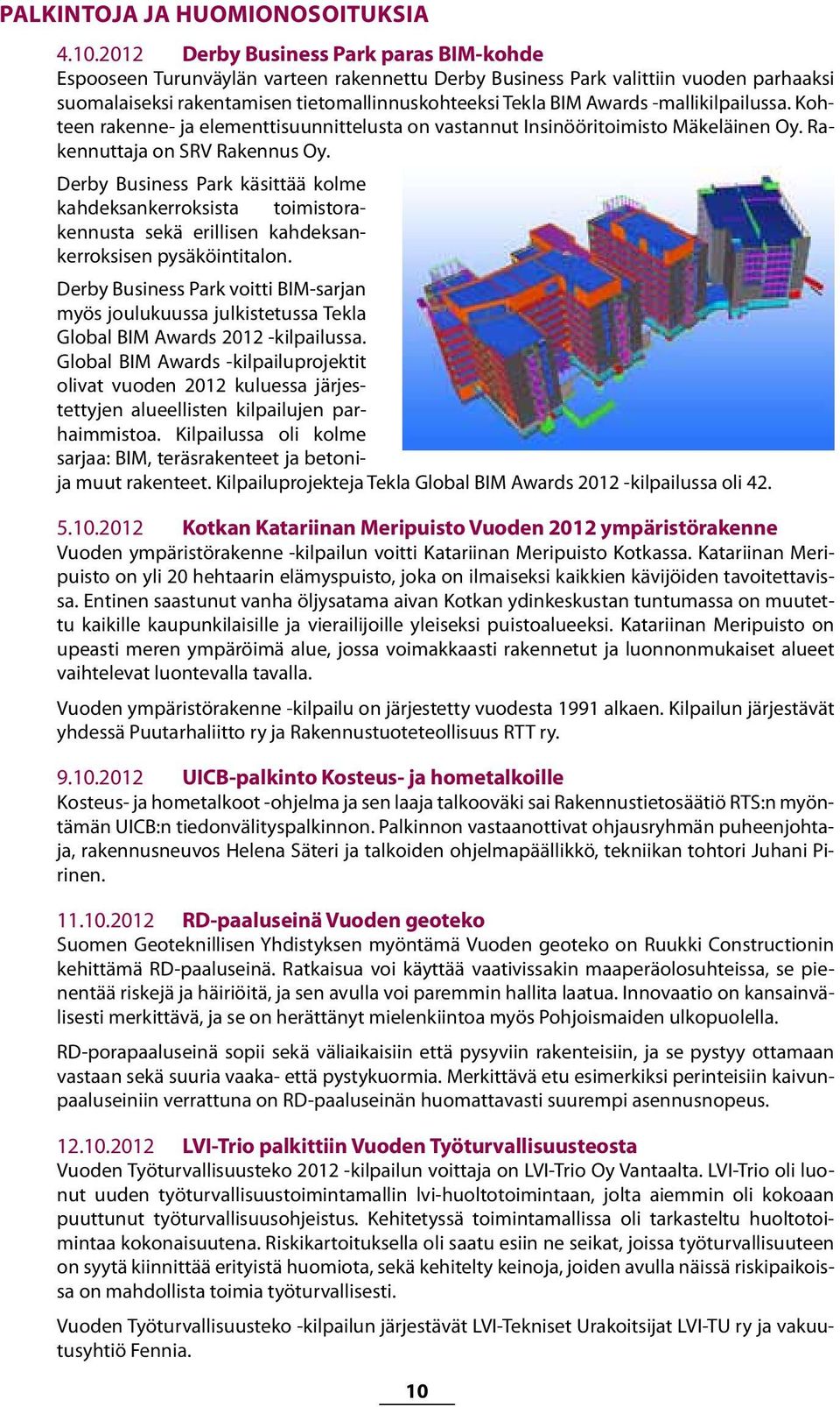 -mallikilpailussa. Kohteen rakenne- ja elementtisuunnittelusta on vastannut Insinööritoimisto Mäkeläinen Oy. Rakennuttaja on SRV Rakennus Oy.