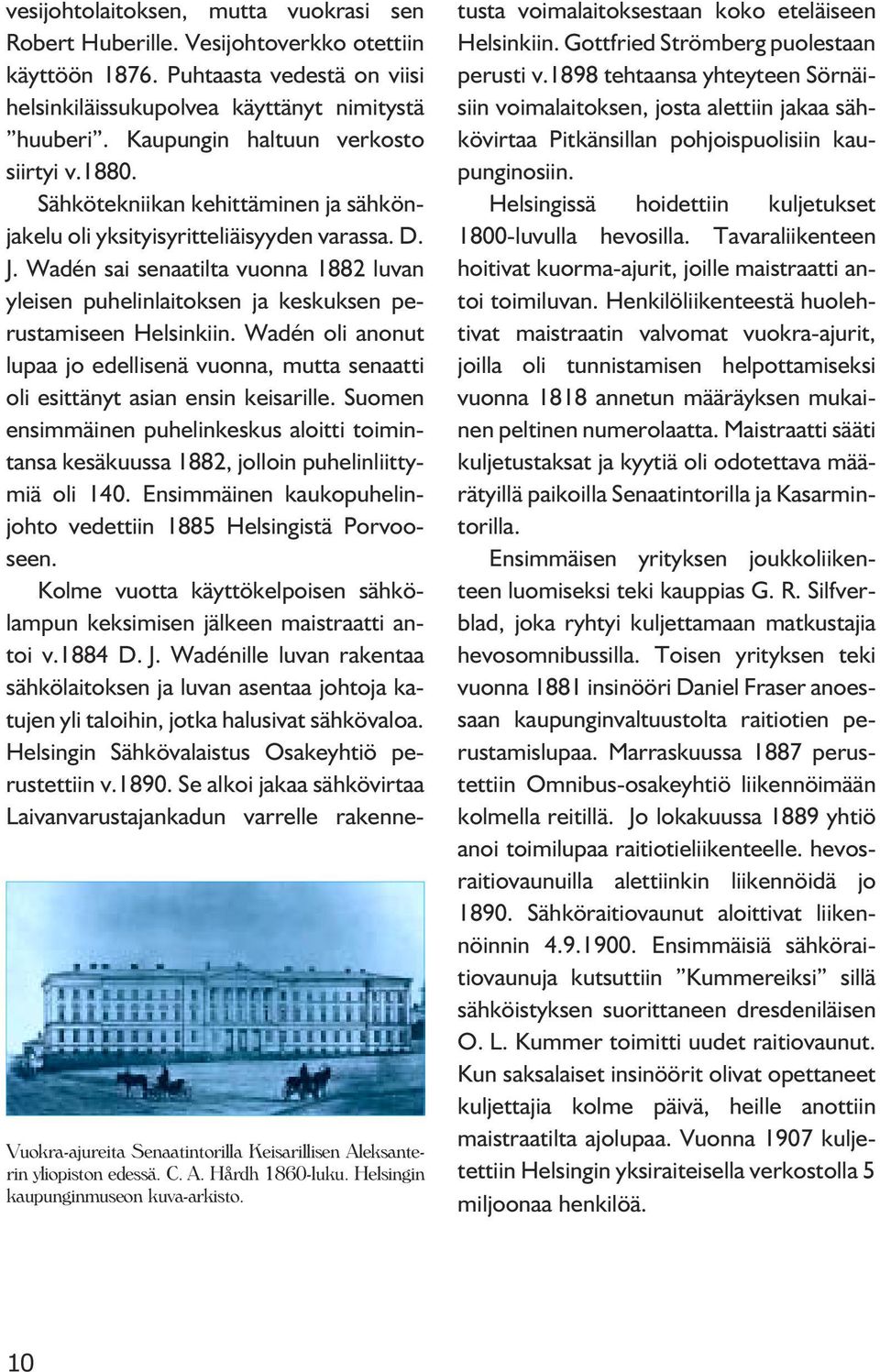 Sähkötekniikan kehittäminen ja sähkönjakelu oli yksityisyritteliäisyyden varassa. D. J. Wadén sai senaatilta vuonna 1882 luvan yleisen puhelinlaitoksen ja keskuksen perustamiseen Helsinkiin.