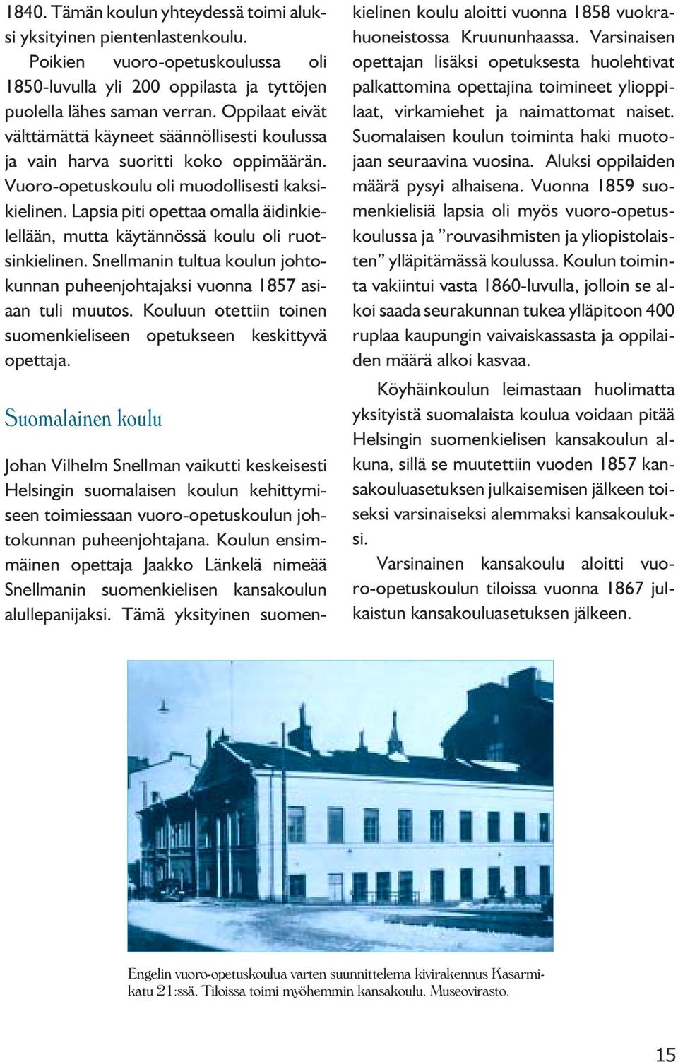 Lapsia piti opettaa omalla äidinkielellään, mutta käytännössä koulu oli ruotsinkielinen. Snellmanin tultua koulun johtokunnan puheenjohtajaksi vuonna 1857 asiaan tuli muutos.