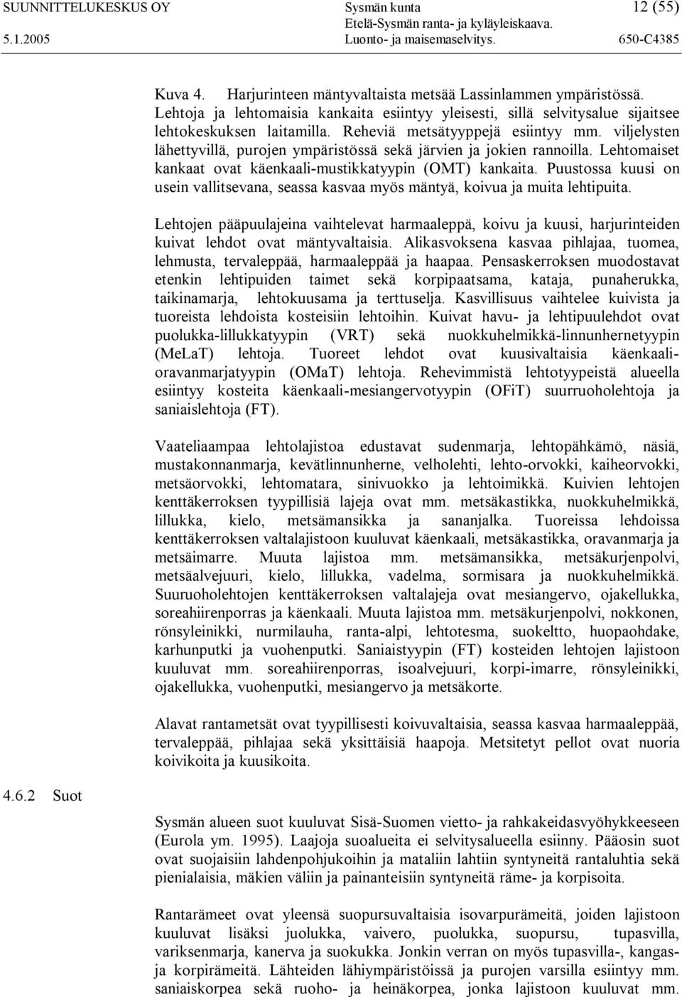 viljelysten lähettyvillä, purojen ympäristössä sekä järvien ja jokien rannoilla. Lehtomaiset kankaat ovat käenkaali-mustikkatyypin (OMT) kankaita.