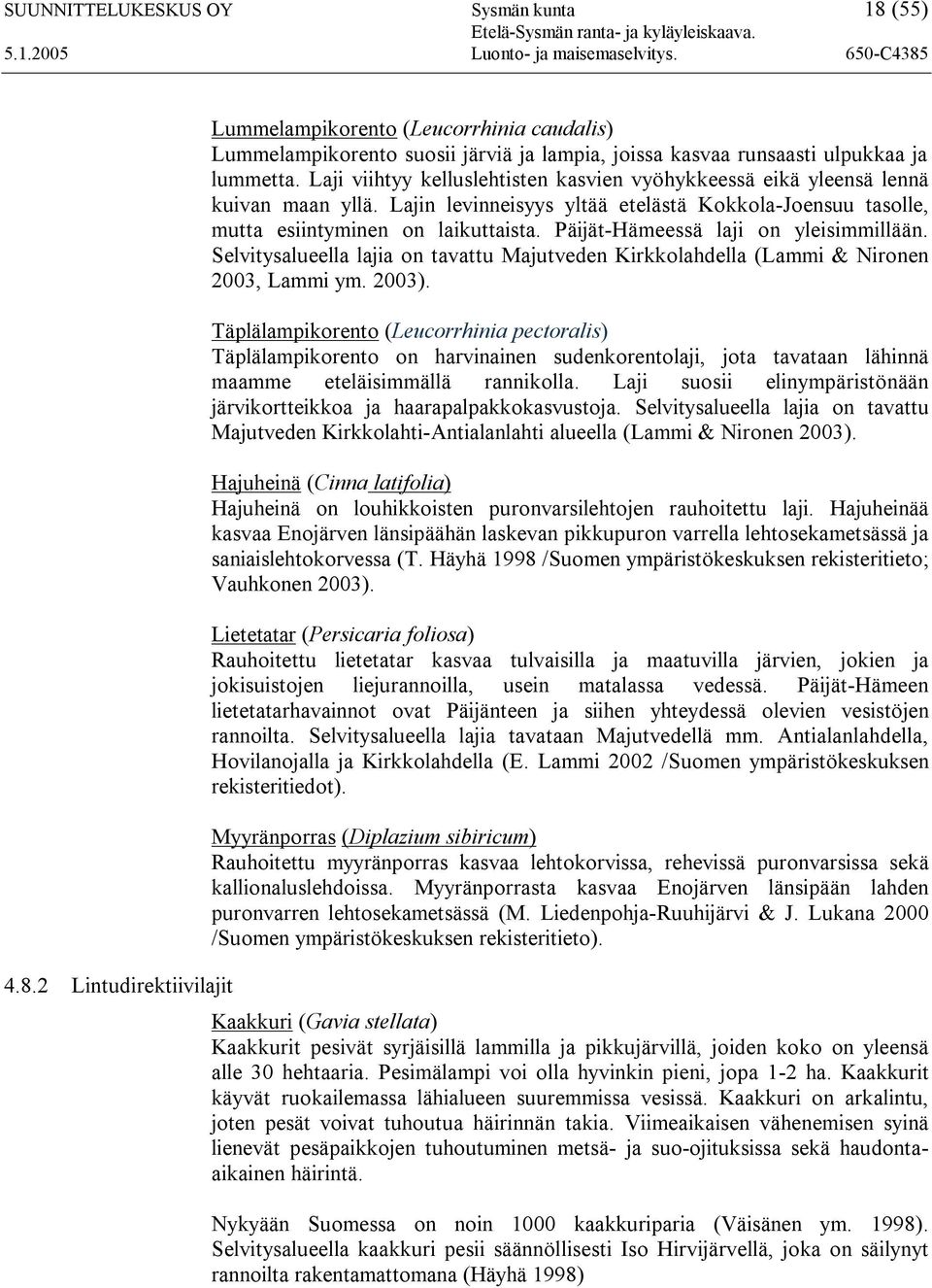 Päijät-Hämeessä laji on yleisimmillään. Selvitysalueella lajia on tavattu Majutveden Kirkkolahdella (Lammi & Nironen 2003, Lammi ym. 2003).