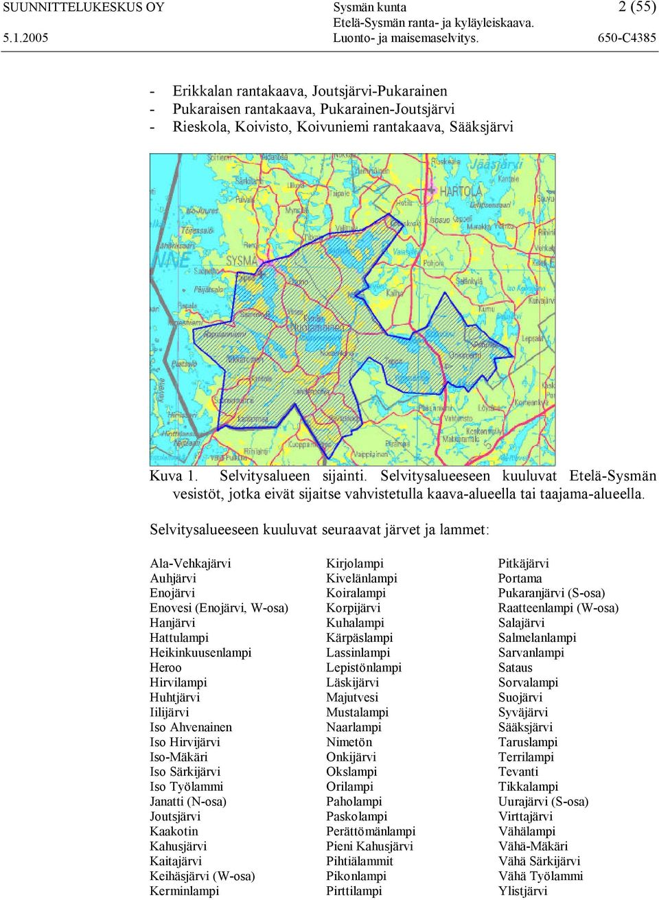 Selvitysalueeseen kuuluvat seuraavat järvet ja lammet: Ala-Vehkajärvi Auhjärvi Enojärvi Enovesi (Enojärvi, W-osa) Hanjärvi Hattulampi Heikinkuusenlampi Heroo Hirvilampi Huhtjärvi Iilijärvi Iso