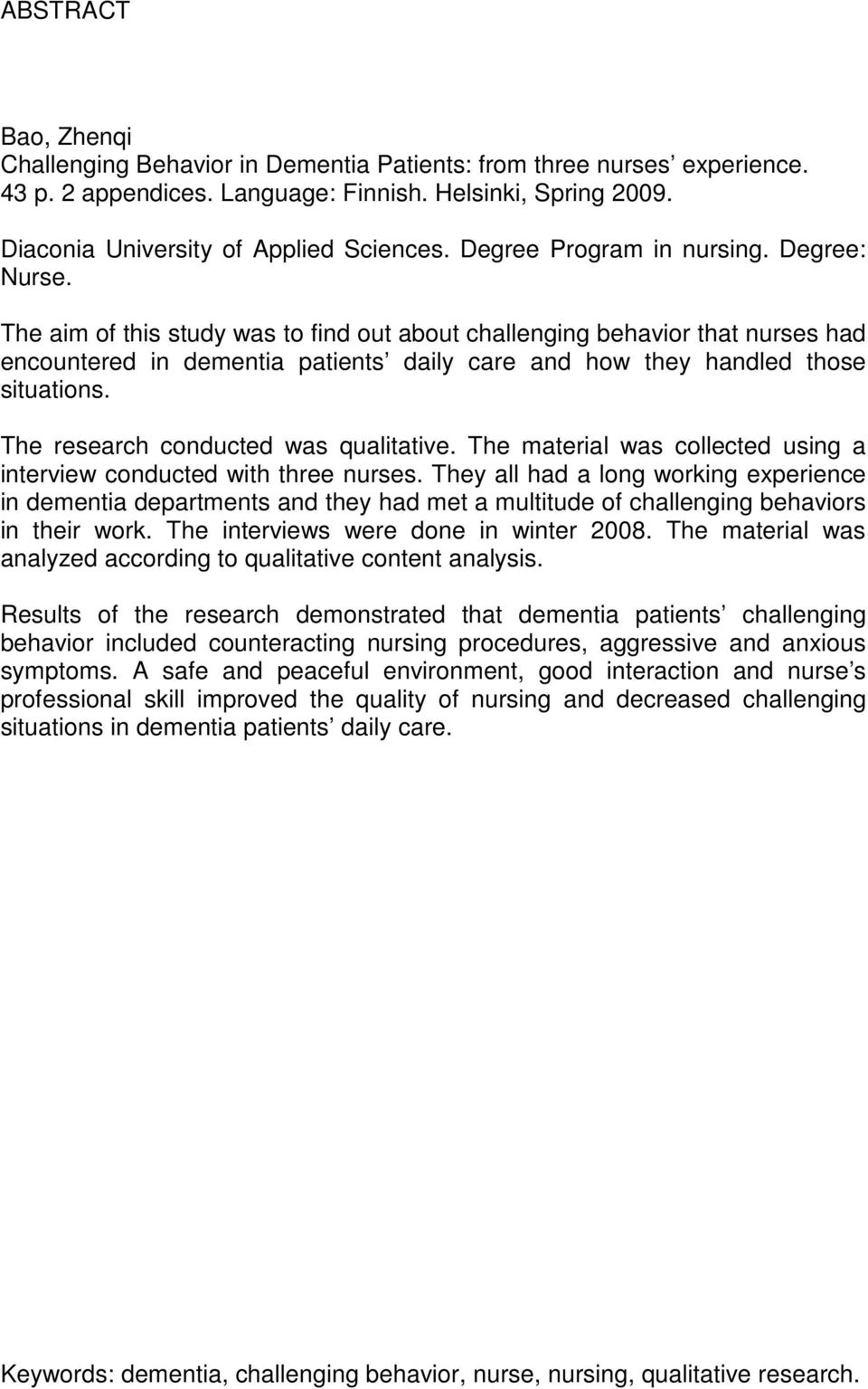 The aim of this study was to find out about challenging behavior that nurses had encountered in dementia patients daily care and how they handled those situations.