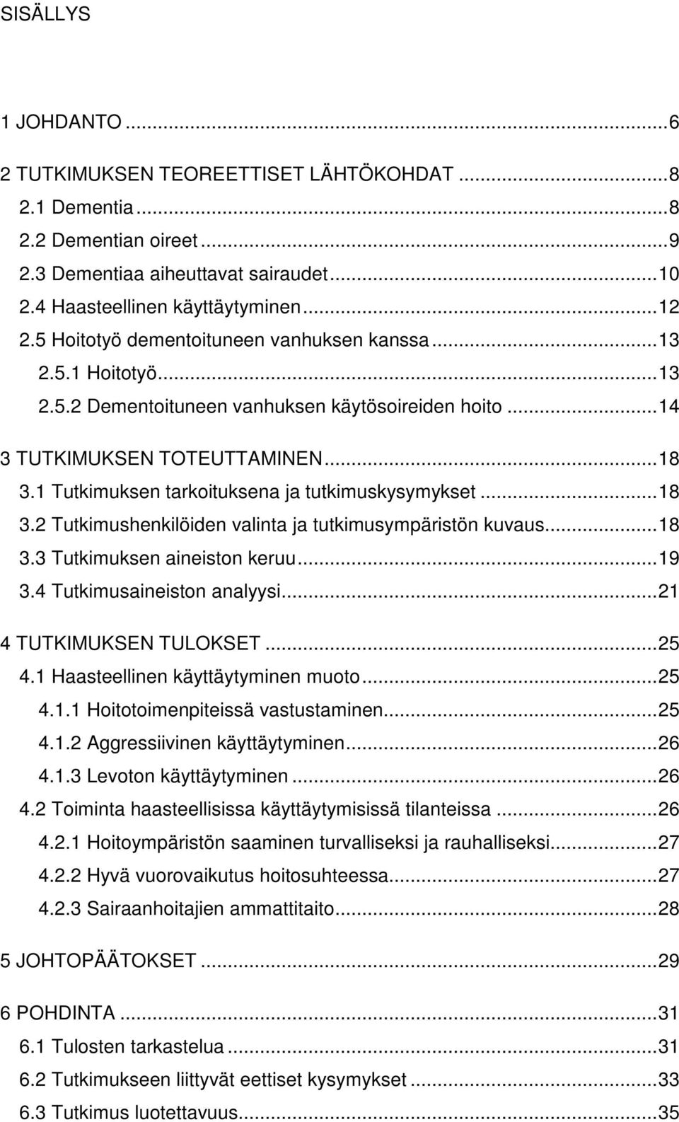 1 Tutkimuksen tarkoituksena ja tutkimuskysymykset...18 3.2 Tutkimushenkilöiden valinta ja tutkimusympäristön kuvaus...18 3.3 Tutkimuksen aineiston keruu...19 3.4 Tutkimusaineiston analyysi.