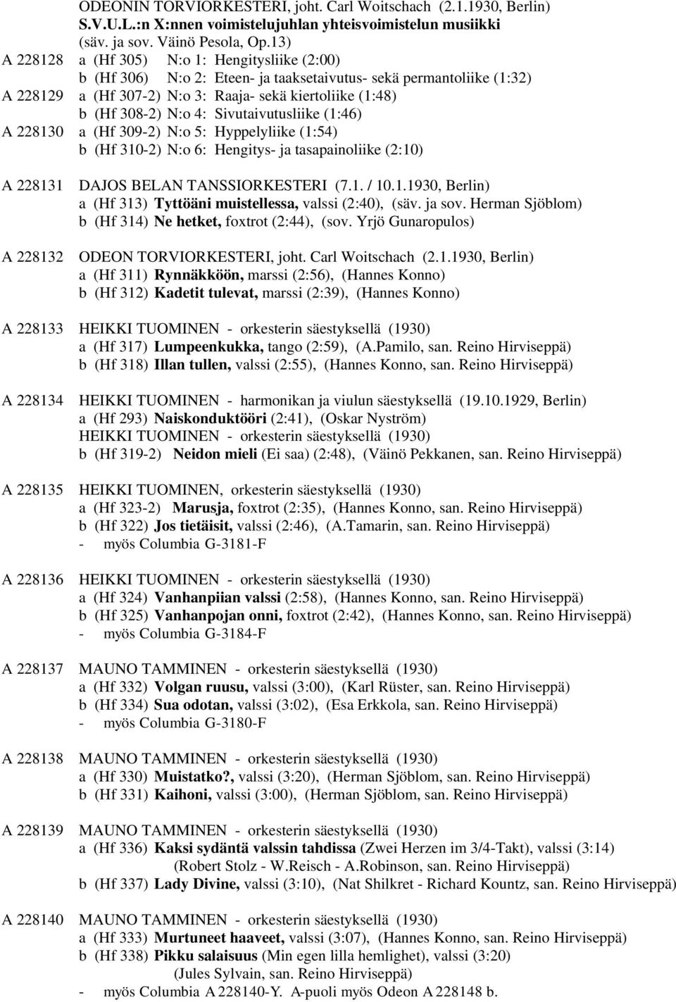 4: Sivutaivutusliike (1:46) A 228130 a (Hf 309-2) N:o 5: Hyppelyliike (1:54) b (Hf 310-2) N:o 6: Hengitys- ja tasapainoliike (2:10) A 228131 DAJOS BELAN TANSSIORKESTERI (7.1. / 10.1.1930, Berlin) a (Hf 313) Tyttöäni muistellessa, valssi (2:40), (säv.