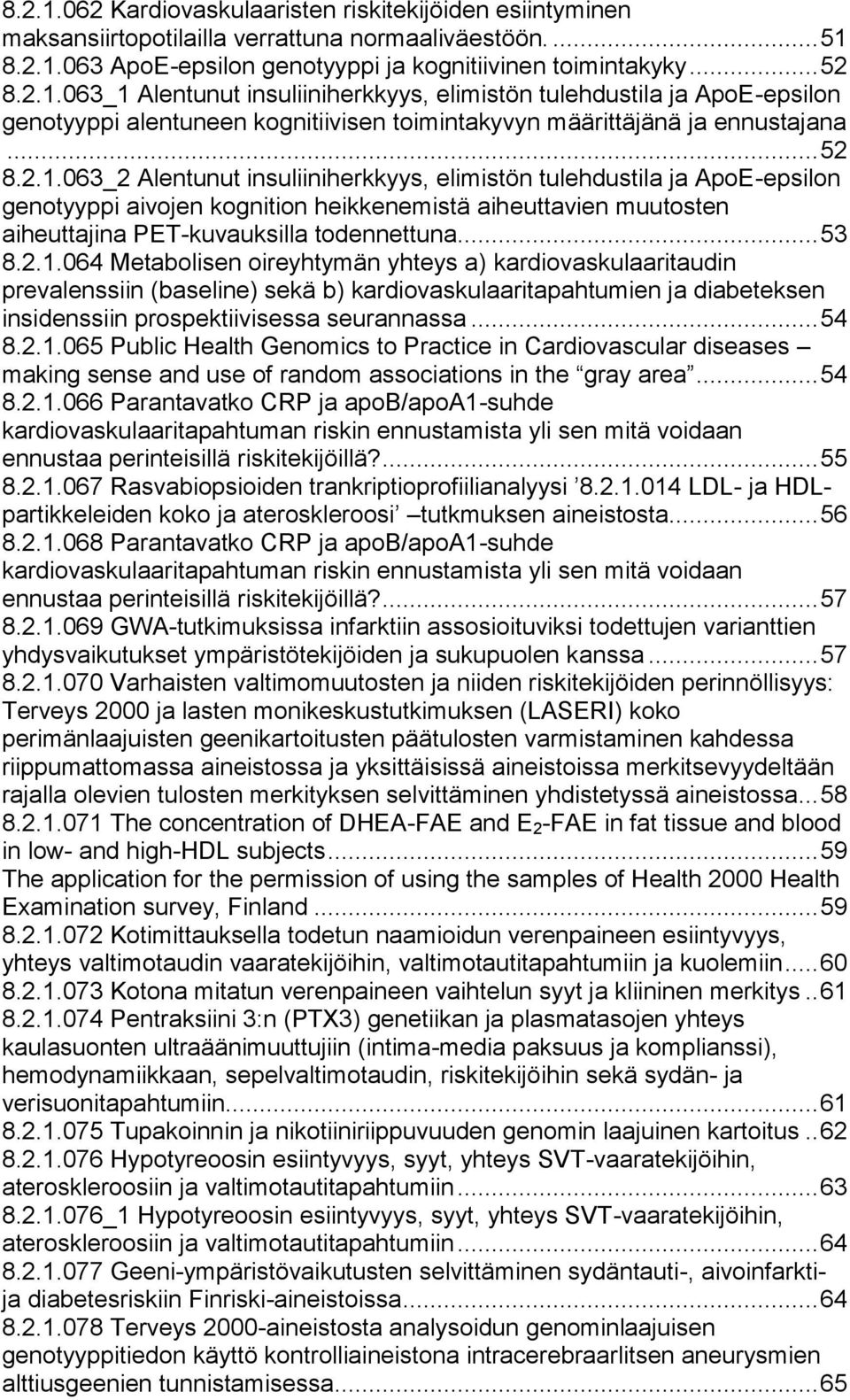 2.1.064 Metabolisen oireyhtymän yhteys a) kardiovaskulaaritaudin prevalenssiin (baseline) sekä b) kardiovaskulaaritapahtumien ja diabeteksen insidenssiin prospektiivisessa seurannassa... 54 8.2.1.065 Public Health Genomics to Practice in Cardiovascular diseases making sense and use of random associations in the gray area.