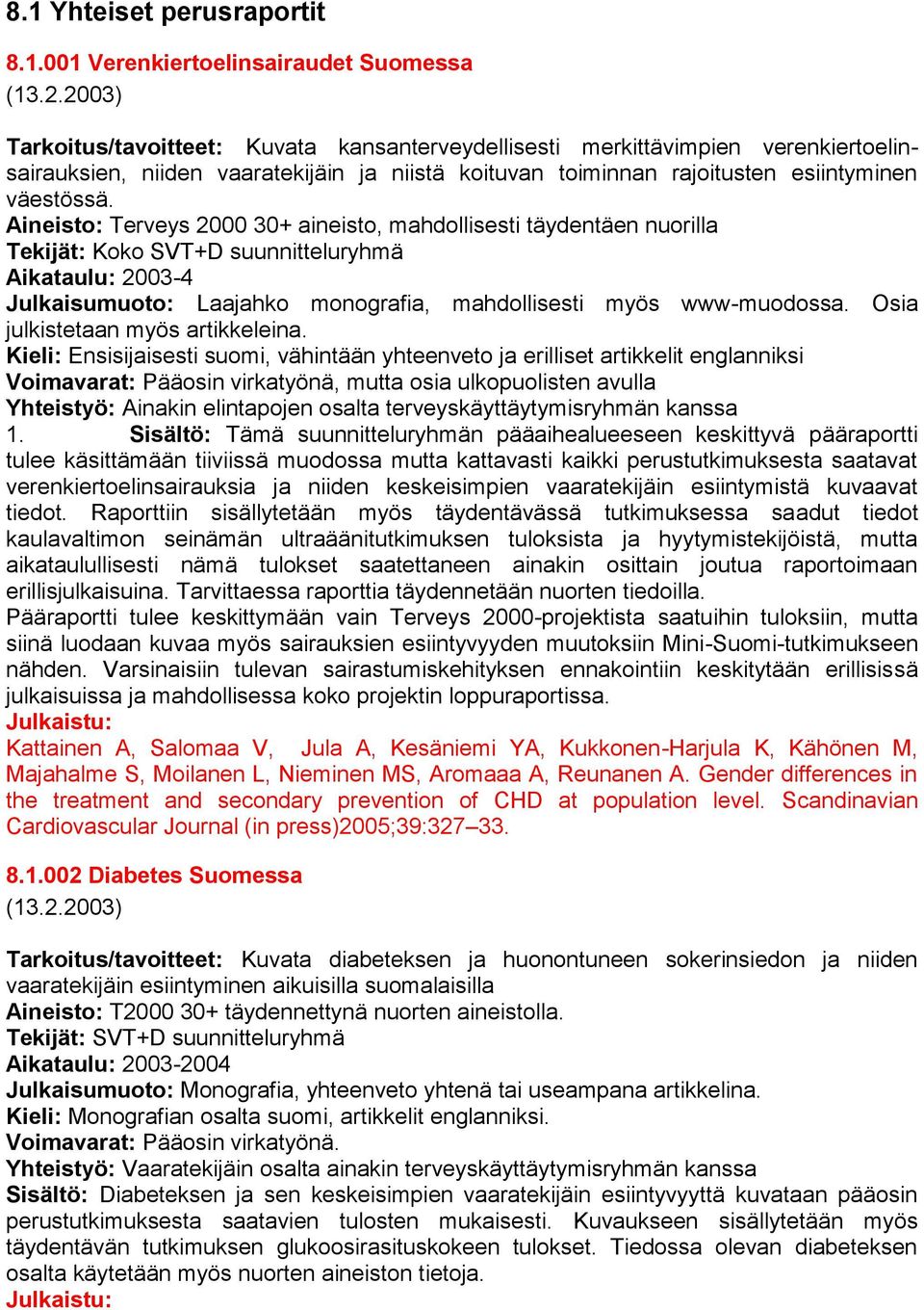 Aineisto: Terveys 2000 30+ aineisto, mahdollisesti täydentäen nuorilla Tekijät: Koko SVT+D suunnitteluryhmä Aikataulu: 2003-4 Julkaisumuoto: Laajahko monografia, mahdollisesti myös www-muodossa.