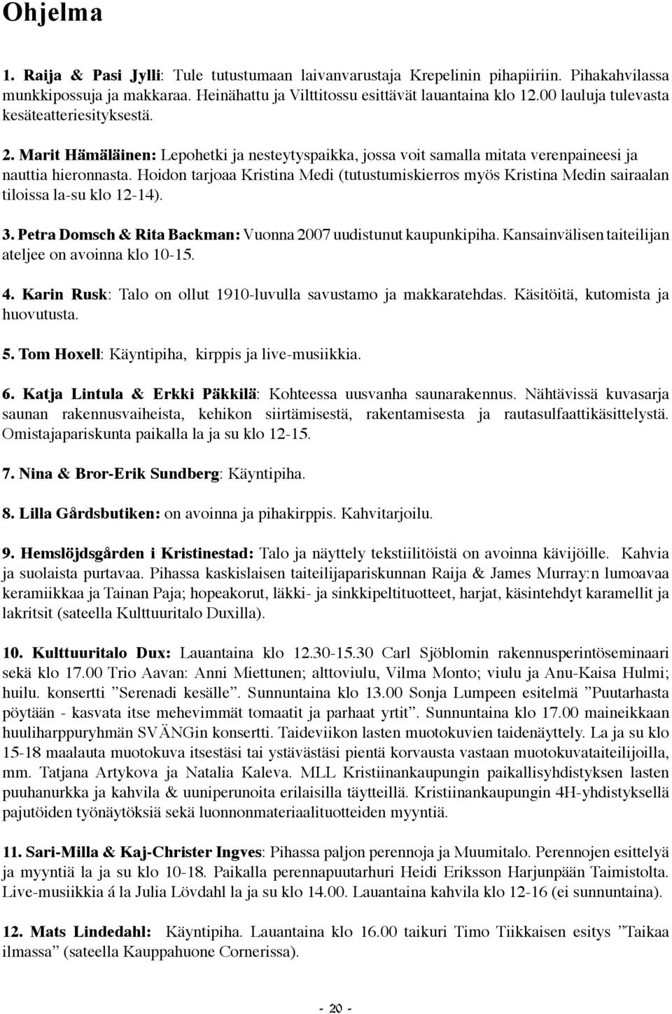 Hoidon tarjoaa Kristina Medi (tutustumiskierros myös Kristina Medin sairaalan tiloissa la-su klo 12-14). 3. Petra Domsch & Rita Backman: Vuonna 2007 uudistunut kaupunkipiha.