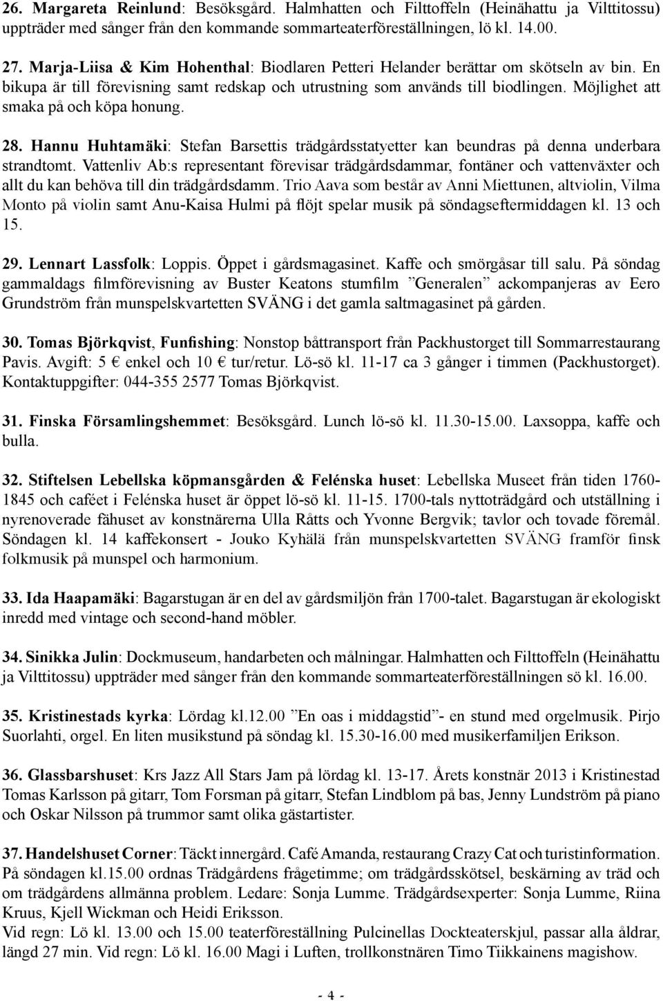 Möjlighet att smaka på och köpa honung. 28. Hannu Huhtamäki: Stefan Barsettis trädgårdsstatyetter kan beundras på denna underbara strandtomt.