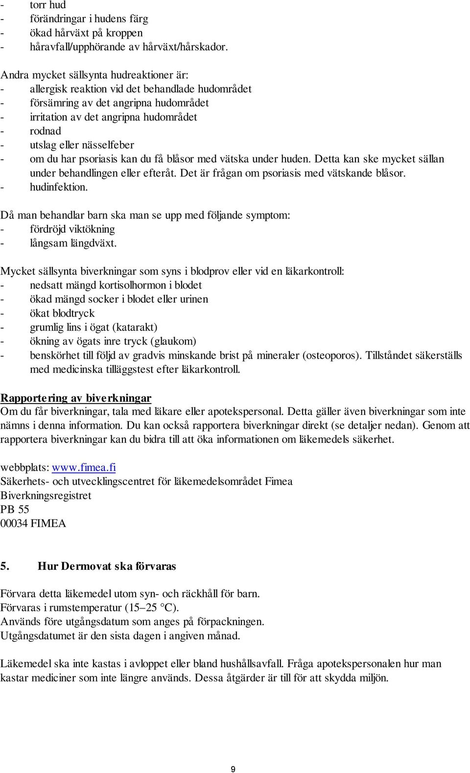 nässelfeber - om du har psoriasis kan du få blåsor med vätska under huden. Detta kan ske mycket sällan under behandlingen eller efteråt. Det är frågan om psoriasis med vätskande blåsor.