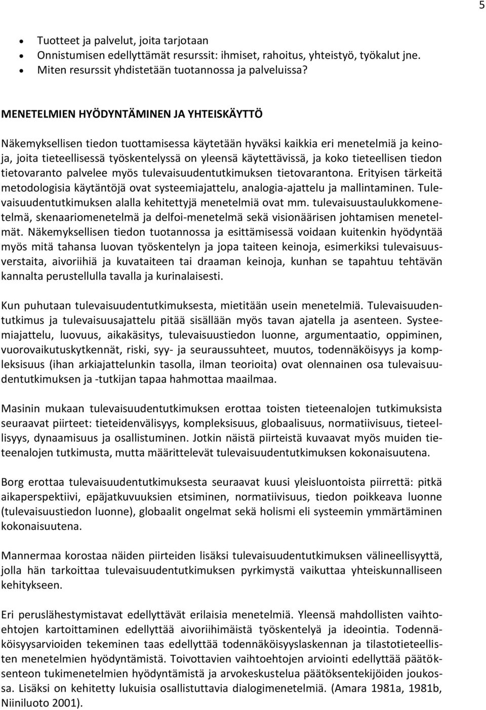 koko tieteellisen tiedon tietovaranto palvelee myös tulevaisuudentutkimuksen tietovarantona. Erityisen tärkeitä metodologisia käytäntöjä ovat systeemiajattelu, analogia-ajattelu ja mallintaminen.