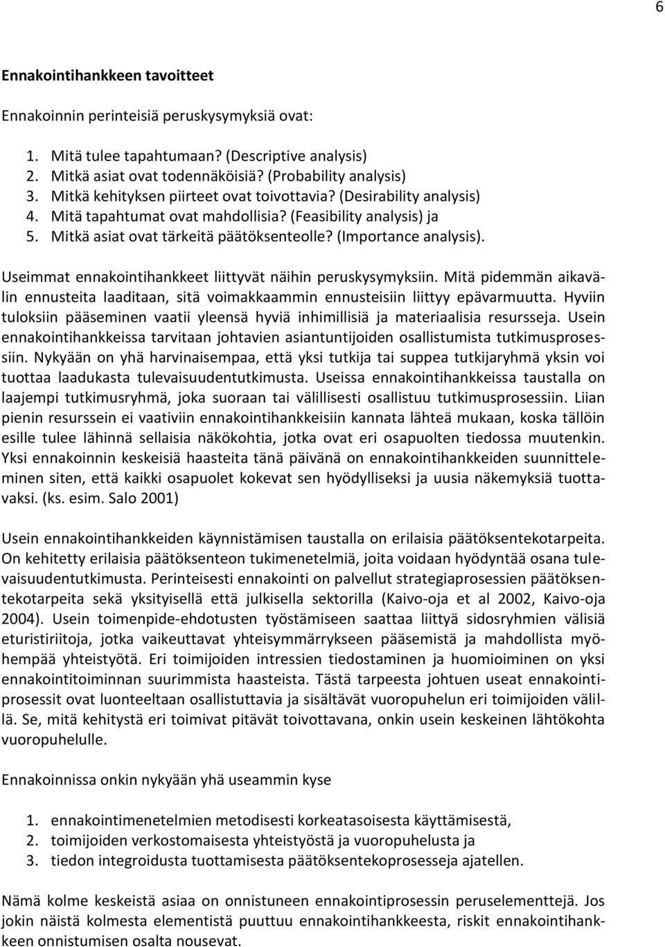 Useimmat ennakointihankkeet liittyvät näihin peruskysymyksiin. Mitä pidemmän aikavälin ennusteita laaditaan, sitä voimakkaammin ennusteisiin liittyy epävarmuutta.