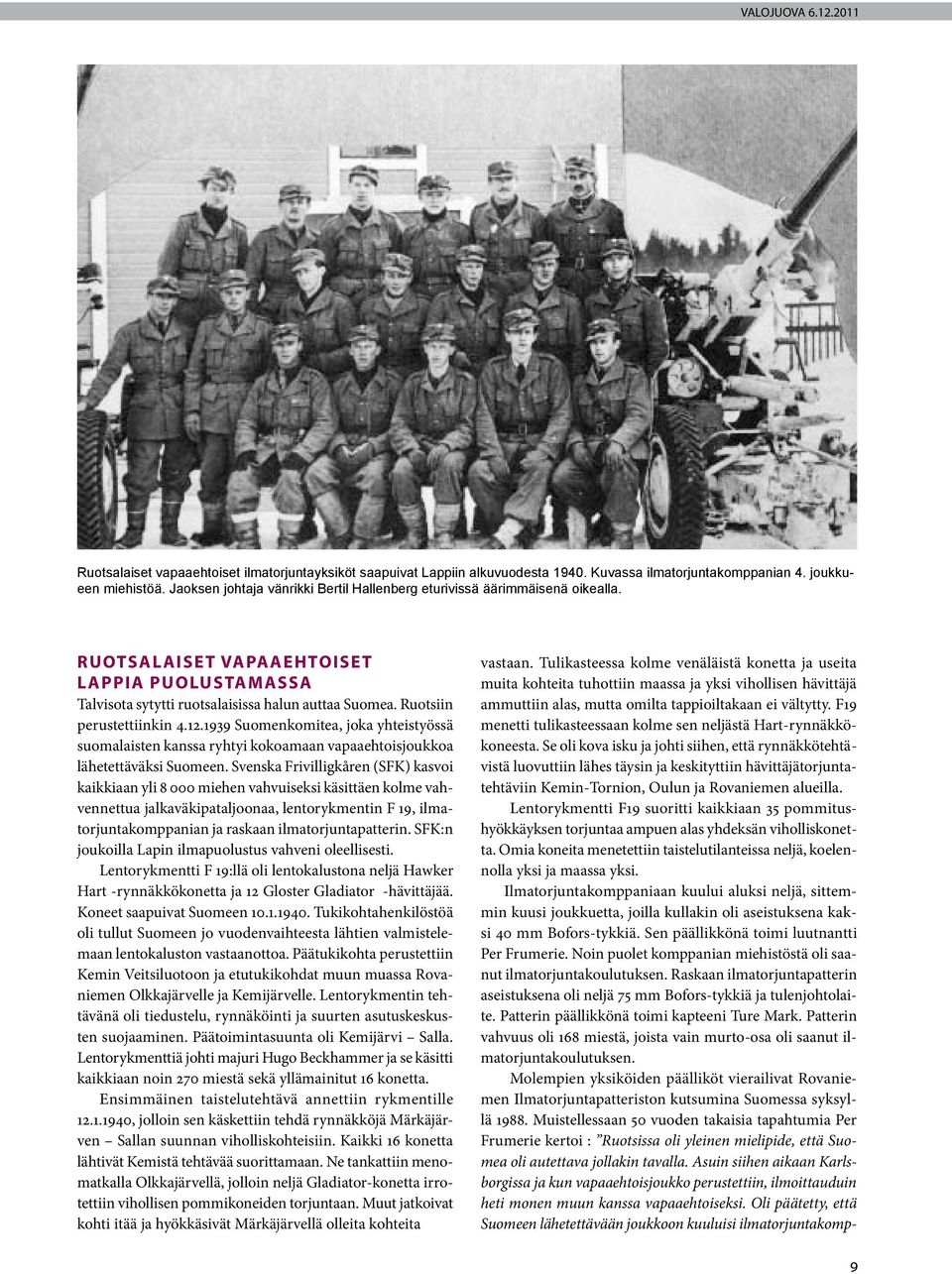 Ruotsiin perustettiinkin 4.12.1939 Suomenkomitea, joka yhteistyössä suomalaisten kanssa ryhtyi kokoamaan vapaaehtoisjoukkoa lähetettäväksi Suomeen.