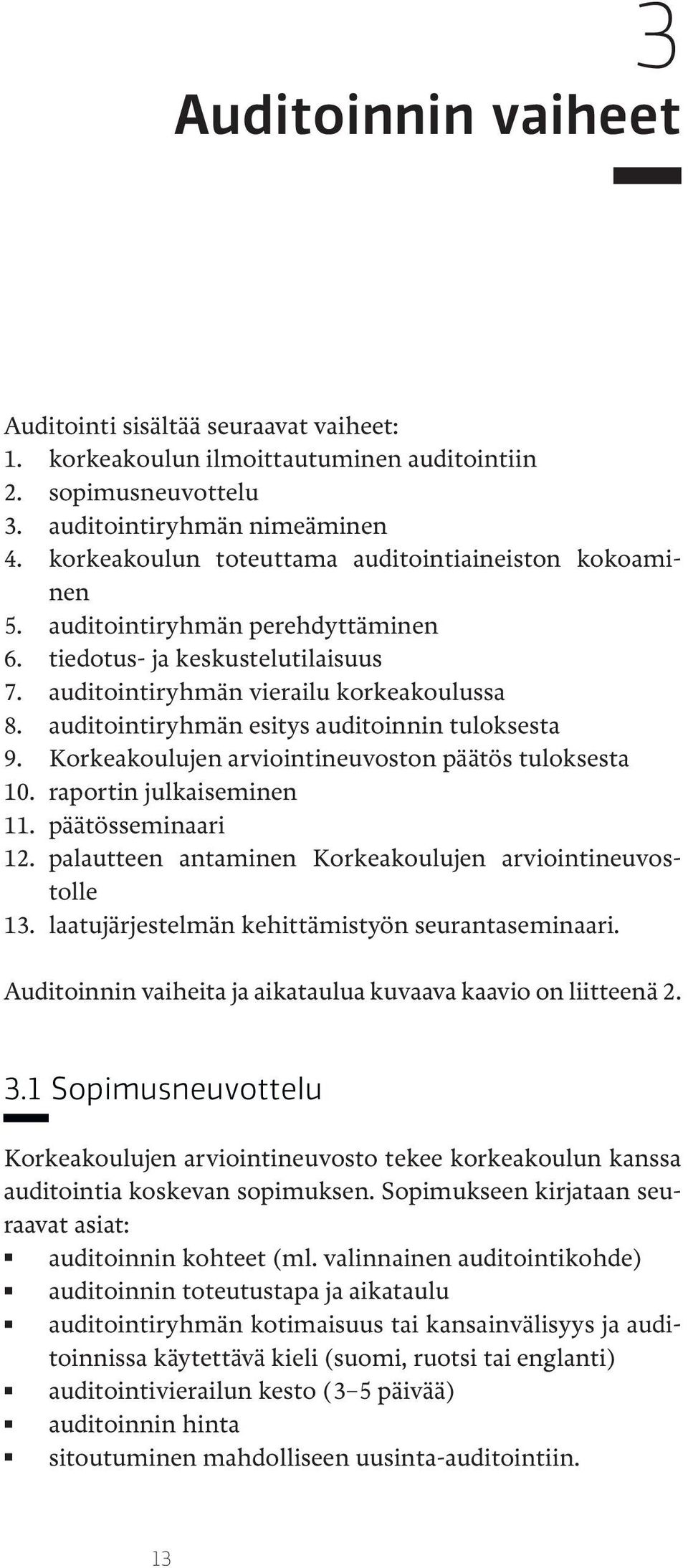 auditointiryhmän esitys auditoinnin tuloksesta 9. Korkeakoulujen arviointineuvoston päätös tuloksesta 10. raportin julkaiseminen 11. päätösseminaari 12.