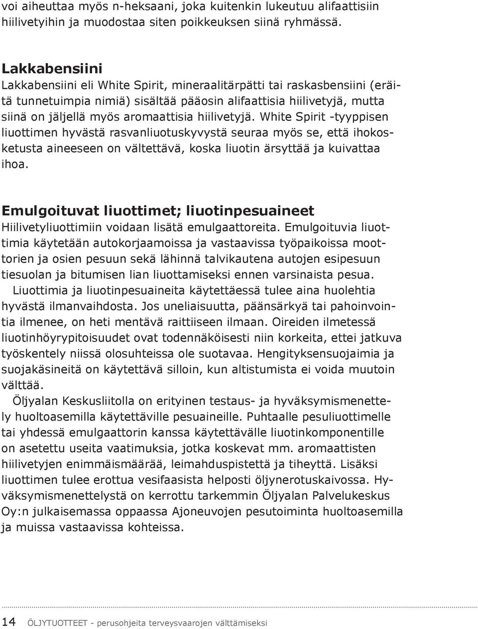 hiilivetyjä. White Spirit -tyyppisen liuottimen hyvästä rasvanliuotuskyvystä seuraa myös se, että ihokosketusta aineeseen on vältettävä, koska liuotin ärsyttää ja kuivattaa ihoa.