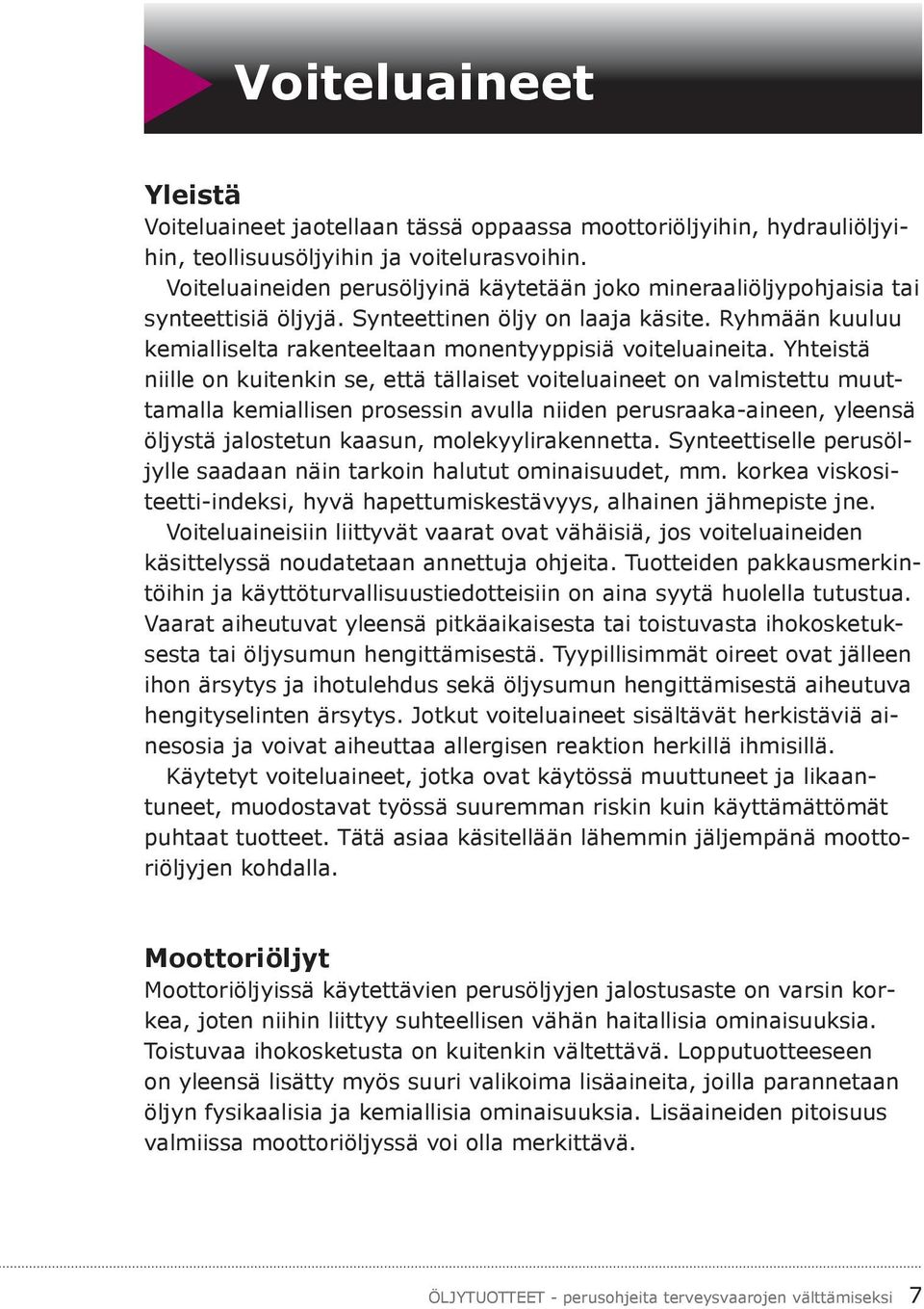 Yhteistä niille on kuitenkin se, että tällaiset voiteluaineet on valmistettu muuttamalla kemiallisen prosessin avulla niiden perusraaka-aineen, yleensä öljystä jalostetun kaasun, molekyylirakennetta.