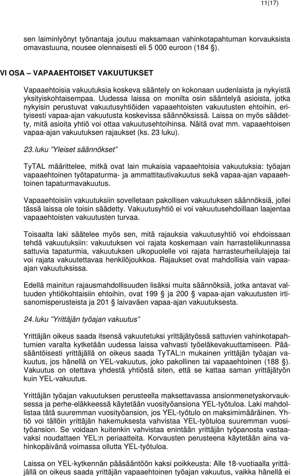 Uudessa laissa on monilta osin sääntelyä asioista, jotka nykyisin perustuvat vakuutusyhtiöiden vapaaehtoisten vakuutusten ehtoihin, erityisesti vapaa-ajan vakuutusta koskevissa säännöksissä.