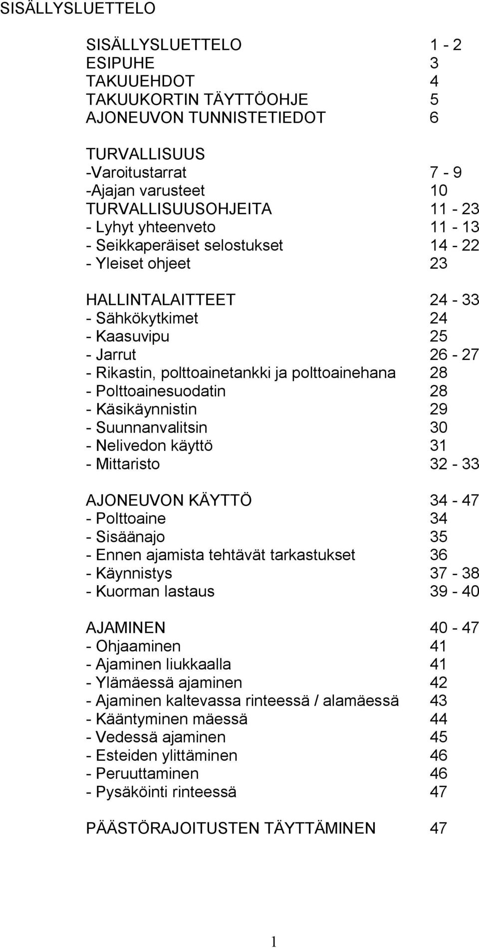 - Polttoainesuodatin 28 - Käsikäynnistin 29 - Suunnanvalitsin 30 - Nelivedon käyttö 31 - Mittaristo 32-33 AJONEUVON KÄYTTÖ 34-47 - Polttoaine 34 - Sisäänajo 35 - Ennen ajamista tehtävät tarkastukset