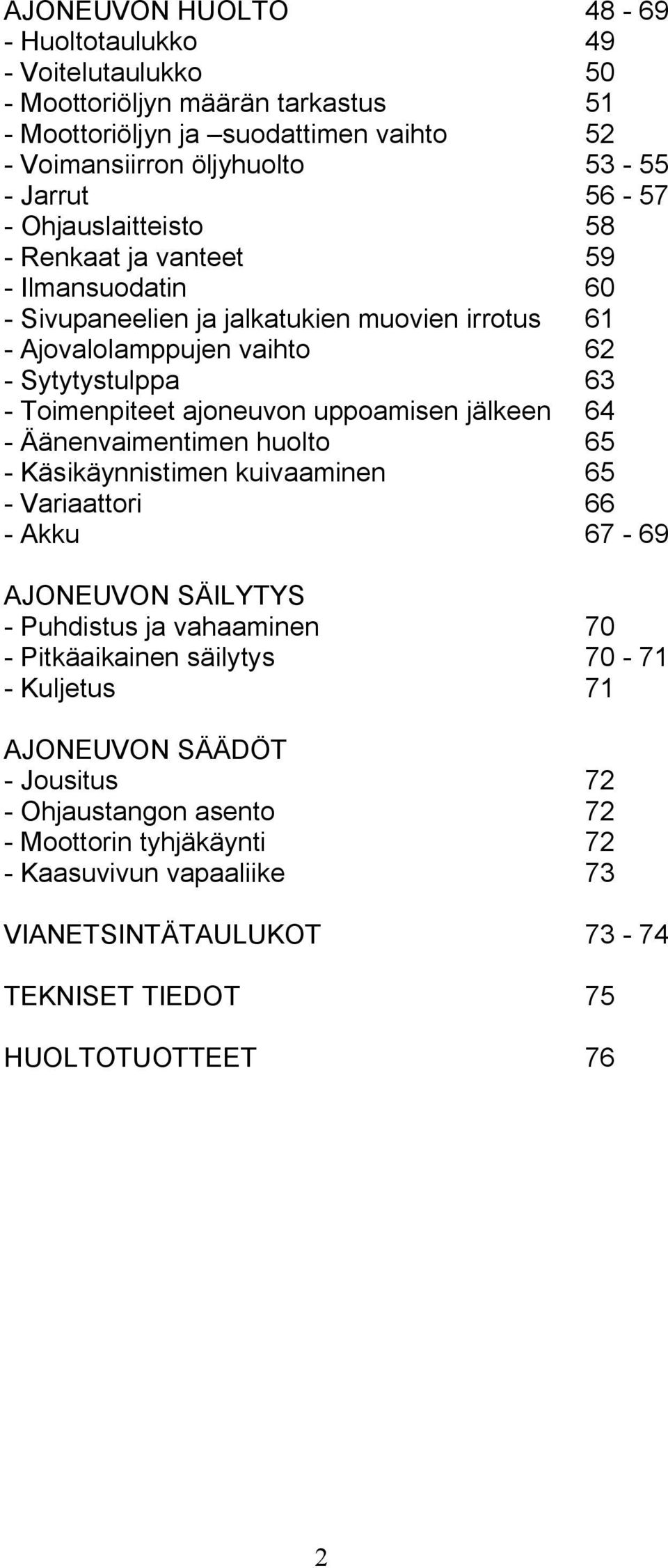 uppoamisen jälkeen 64 - Äänenvaimentimen huolto 65 - Käsikäynnistimen kuivaaminen 65 - Variaattori 66 - Akku 67-69 AJONEUVON SÄILYTYS - Puhdistus ja vahaaminen 70 - Pitkäaikainen säilytys