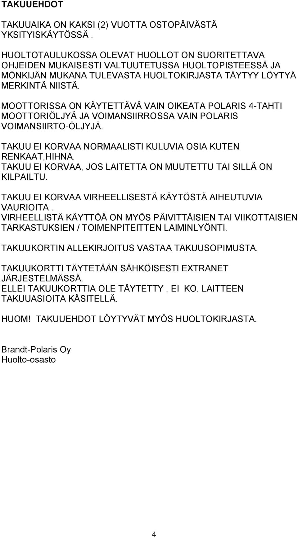 MOOTTORISSA ON KÄYTETTÄVÄ VAIN OIKEATA POLARIS 4-TAHTI MOOTTORIÖLJYÄ JA VOIMANSIIRROSSA VAIN POLARIS VOIMANSIIRTO-ÖLJYJÄ. TAKUU EI KORVAA NORMAALISTI KULUVIA OSIA KUTEN RENKAAT,HIHNA.