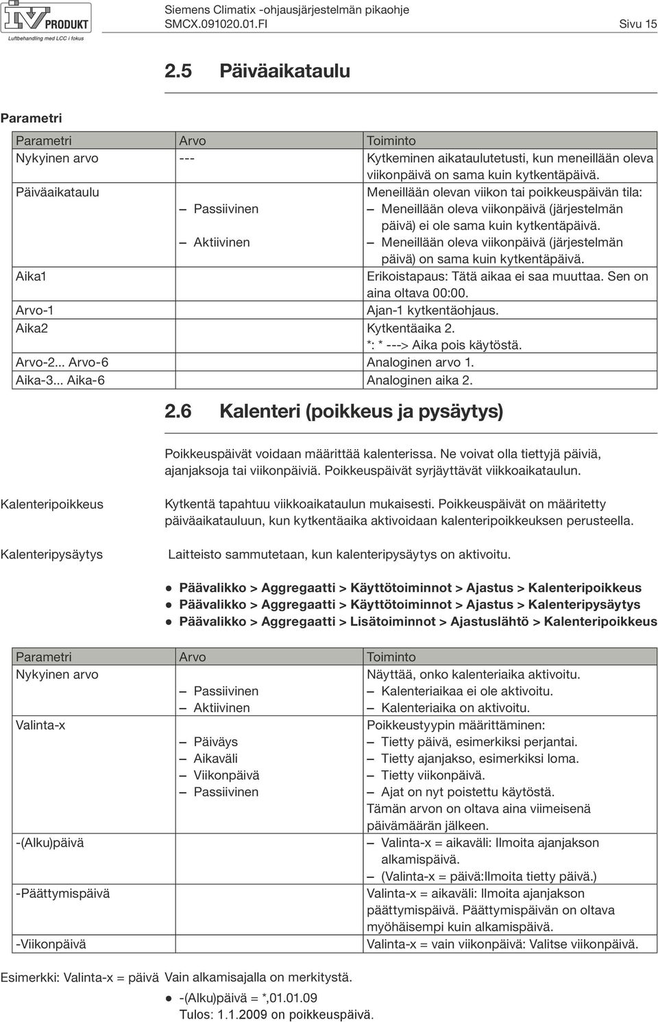 Meneillään oleva viikonpäivä (järjestelmän päivä) on sama kuin kytkentäpäivä. Aika1 Erikoistapaus: Tätä aikaa ei saa muuttaa. Sen on aina oltava 00:00. Arvo-1 Ajan-1 kytkentäohjaus.