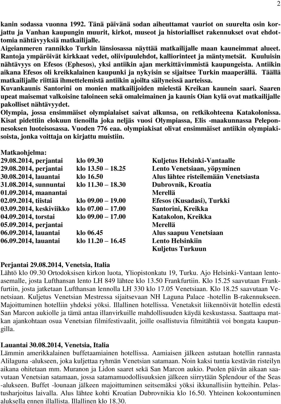 Aigeianmeren rannikko Turkin länsiosassa näyttää matkailijalle maan kauneimmat alueet. Rantoja ympäröivät kirkkaat vedet, oliivipuulehdot, kalliorinteet ja mäntymetsät.