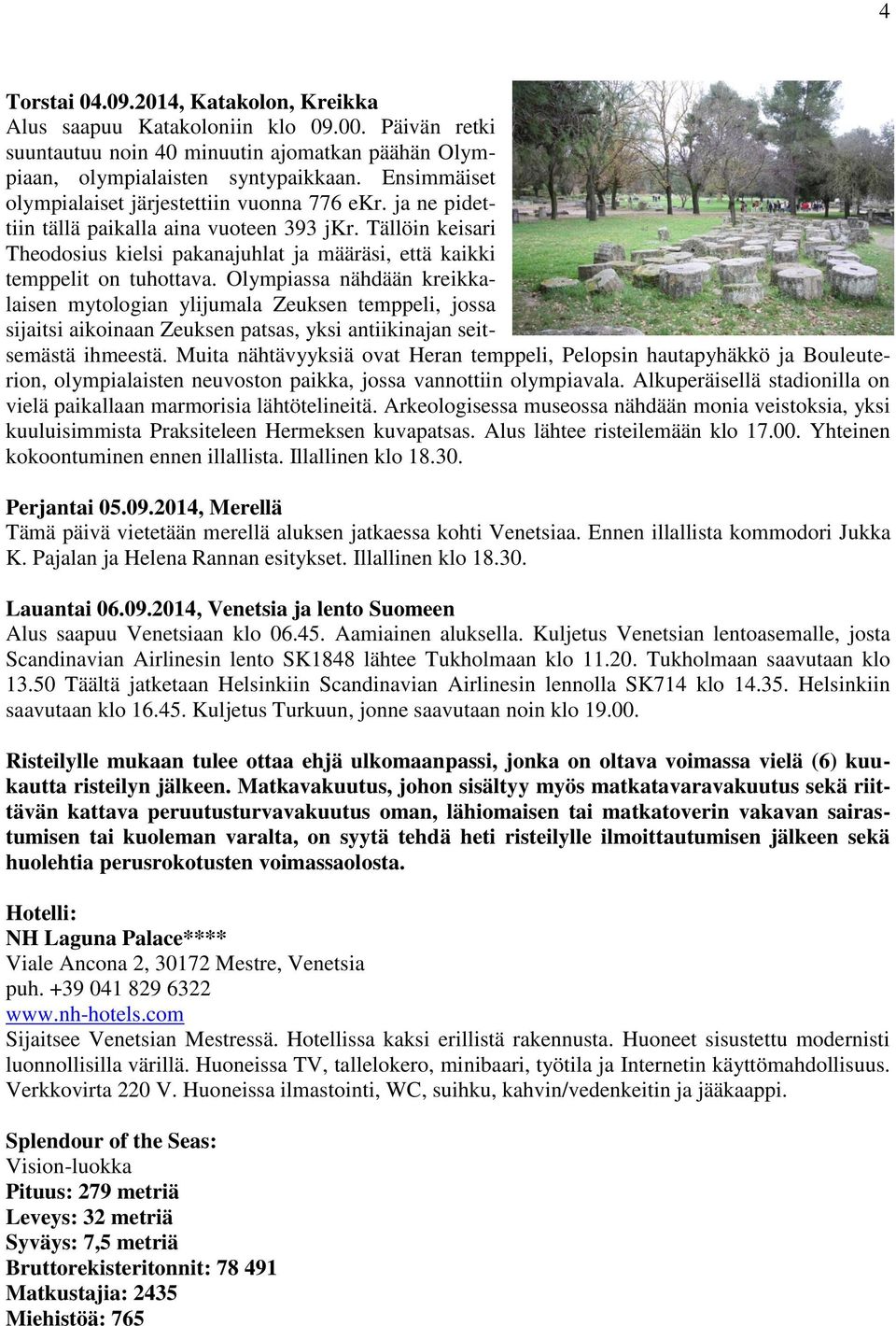 Tällöin keisari Theodosius kielsi pakanajuhlat ja määräsi, että kaikki temppelit on tuhottava.