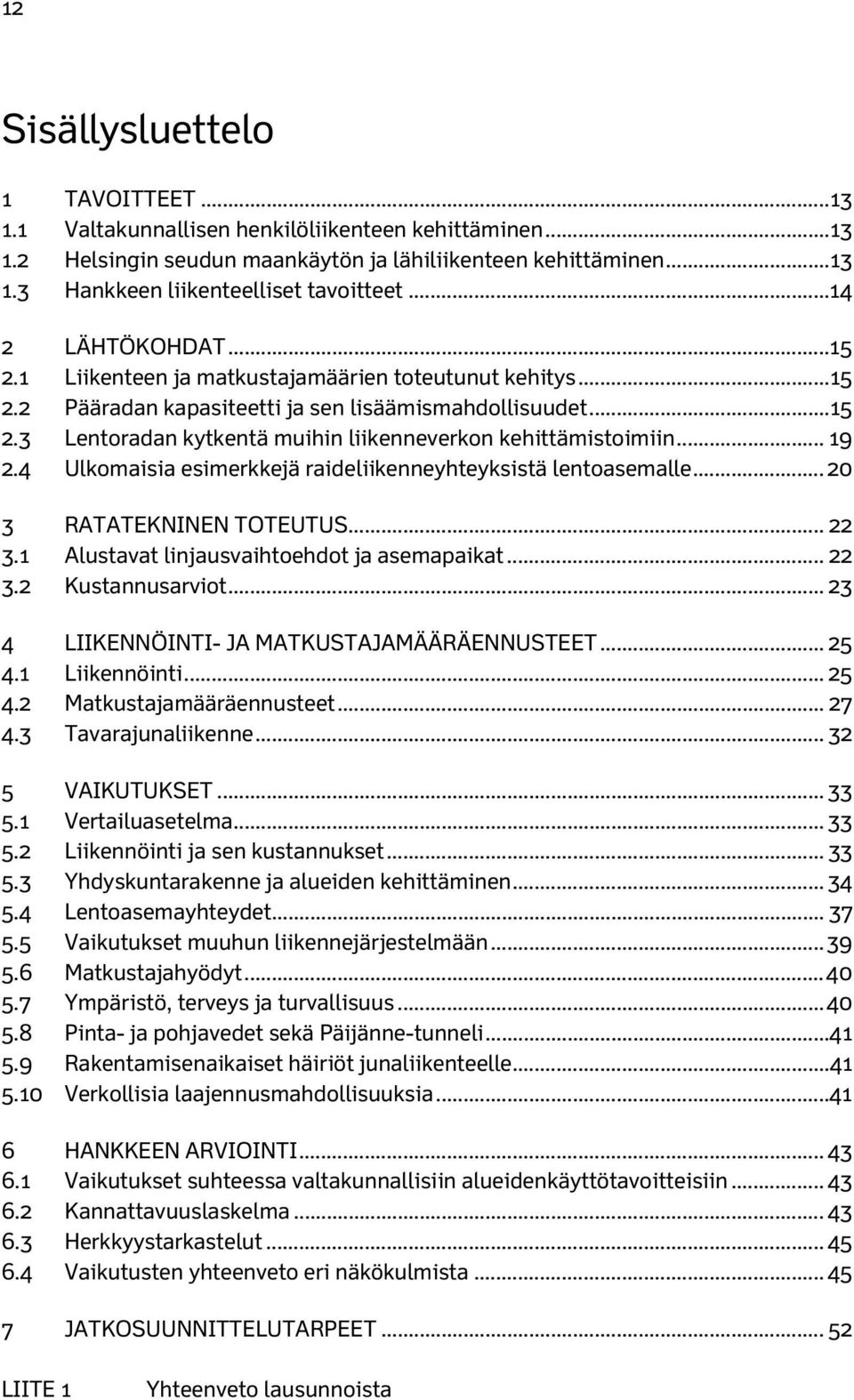 .. 19 2.4 Ulkomaisia esimerkkejä raideliikenneyhteyksistä lentoasemalle... 20 3 RATATEKNINEN TOTEUTUS... 22 3.1 Alustavat linjausvaihtoehdot ja asemapaikat... 22 3.2 Kustannusarviot.