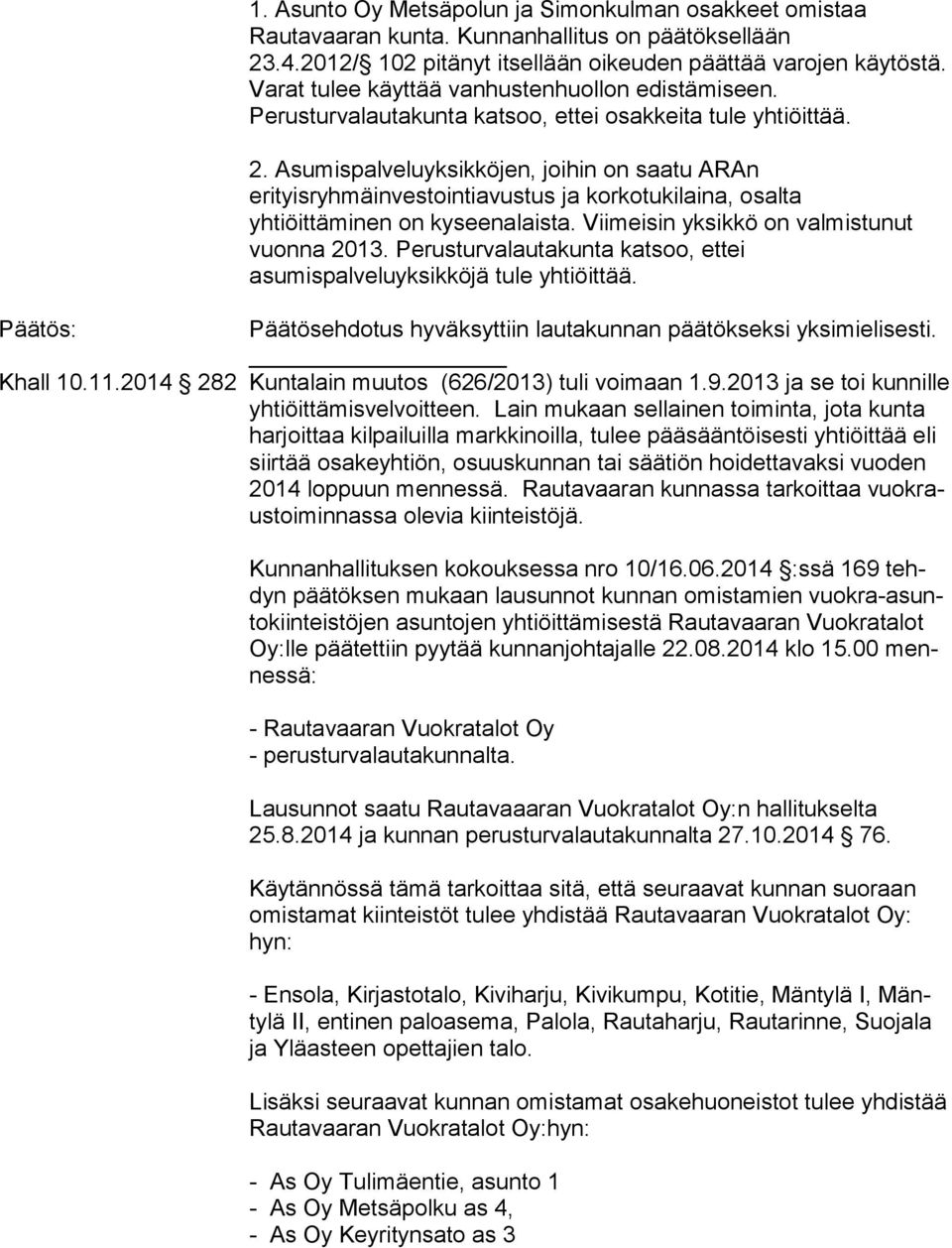 Asumispalveluyksikköjen, joihin on saatu ARAn erityisryhmäinvestointiavustus ja korkotukilaina, osalta yhtiöittäminen on kyseenalaista. Viimeisin yksikkö on valmistunut vuonna 2013.