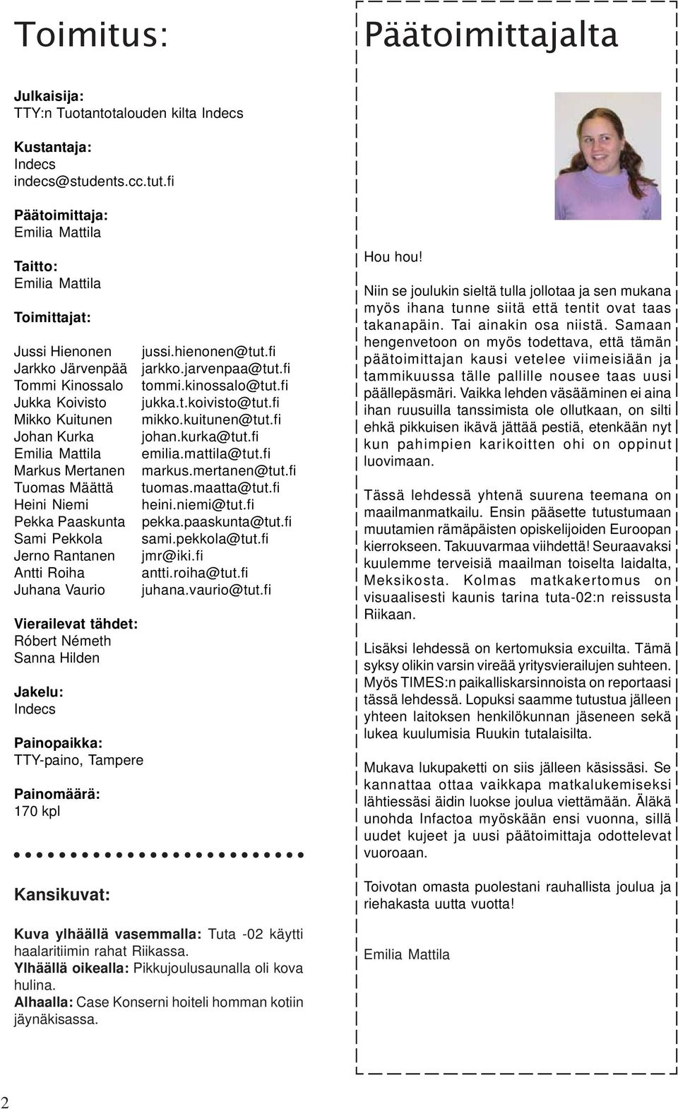 Määttä Heini Niemi Pekka Paaskunta Sami Pekkola Jerno Rantanen Antti Roiha Juhana Vaurio Vierailevat tähdet: Róbert Németh Sanna Hilden Jakelu: Indecs Painopaikka: TTY-paino, Tampere Painomäärä: 170