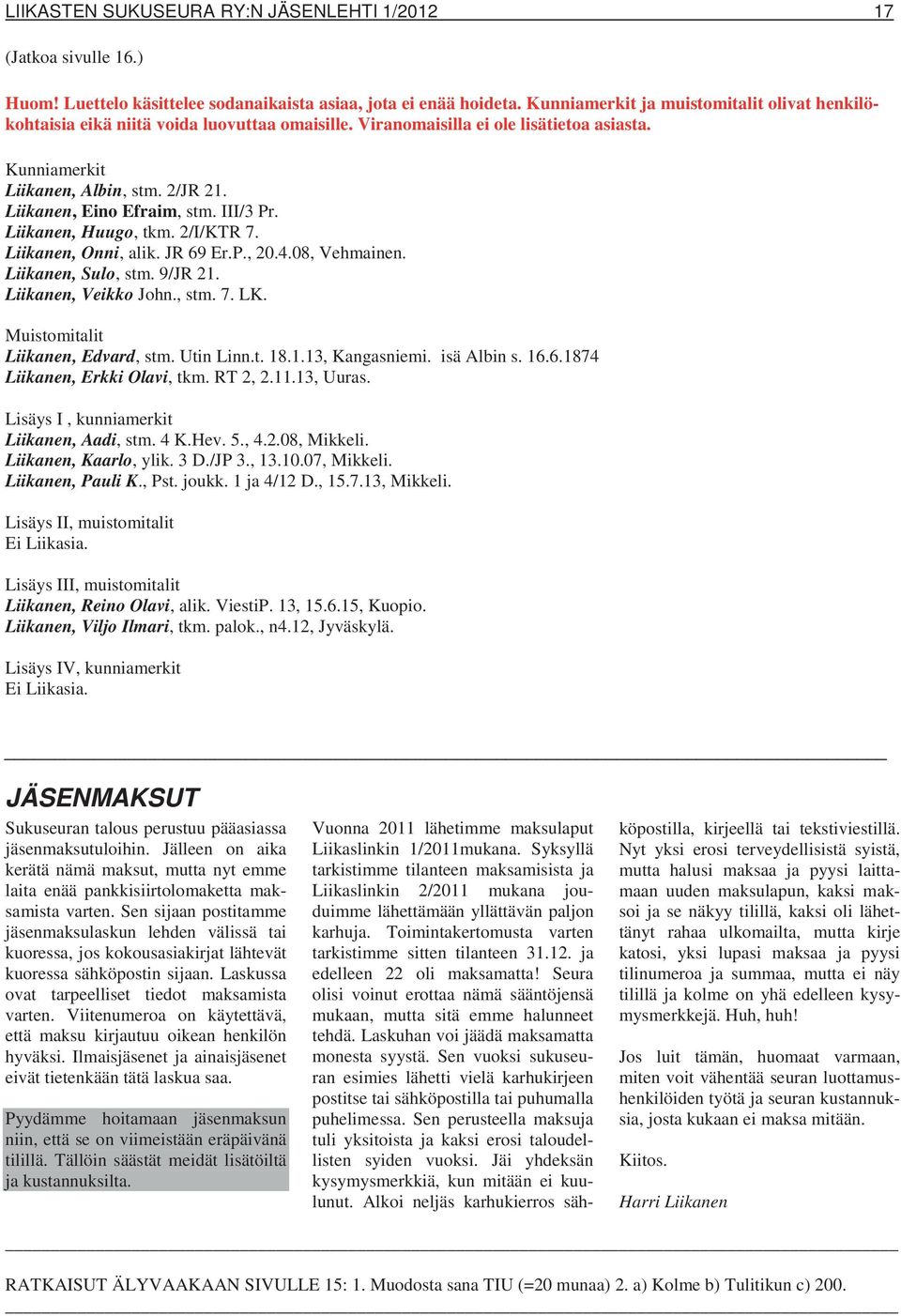 Liikanen, Eino Efraim, stm. III/3 Pr. Liikanen, Huugo, tkm. 2/I/KTR 7. Liikanen, Onni, alik. JR 69 Er.P., 20.4.08, Vehmainen. Liikanen, Sulo, stm. 9/JR 21. Liikanen, Veikko John., stm. 7. LK.