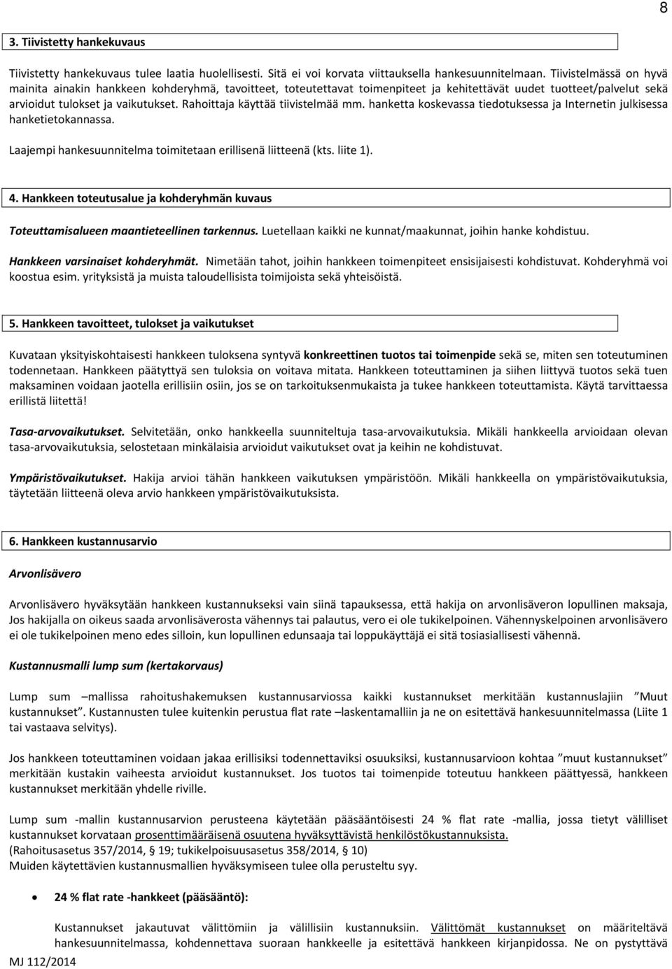 Rahoittaja käyttää tiivistelmää mm. hanketta koskevassa tiedotuksessa ja Internetin julkisessa hanketietokannassa. Laajempi hankesuunnitelma toimitetaan erillisenä liitteenä (kts. liite 1). 4.