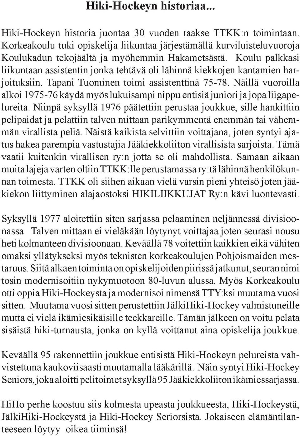 Koulu palkkasi liikuntaan assistentin jonka tehtävä oli lähinnä kiekkojen kantamien harjoituksiin. Tapani Tuominen toimi assistenttinä 75-78.