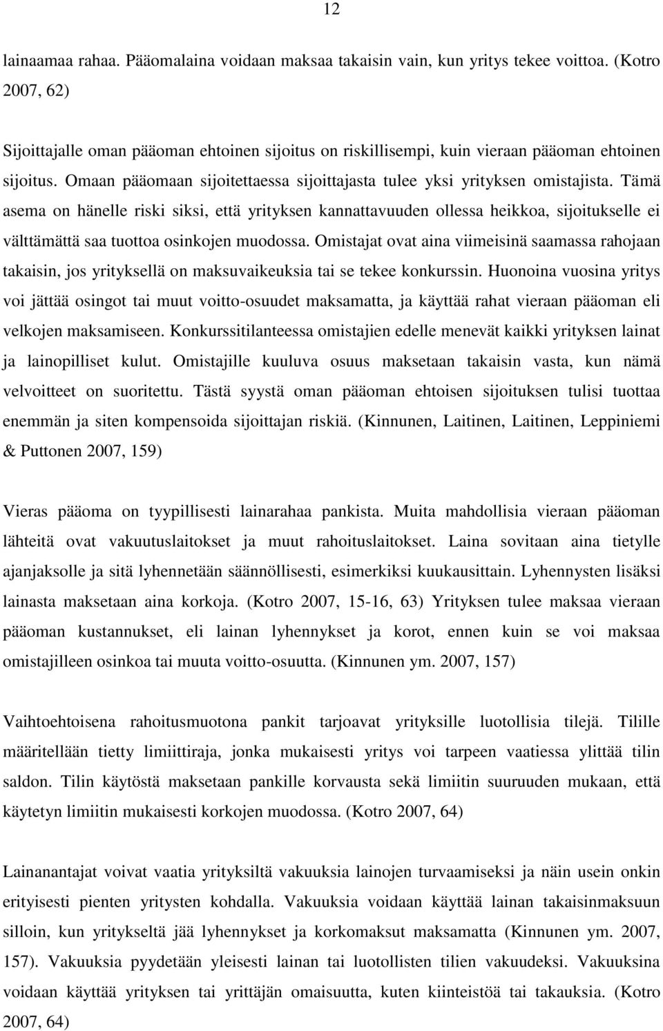 Tämä asema on hänelle riski siksi, että yrityksen kannattavuuden ollessa heikkoa, sijoitukselle ei välttämättä saa tuottoa osinkojen muodossa.