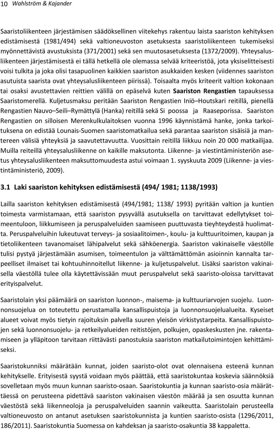 Yhteysalusliikenteen järjestämisestä ei tällä hetkellä ole olemassa selvää kriteeristöä, jota yksiselitteisesti voisi tulkita ja joka olisi tasapuolinen kaikkien saariston asukkaiden kesken