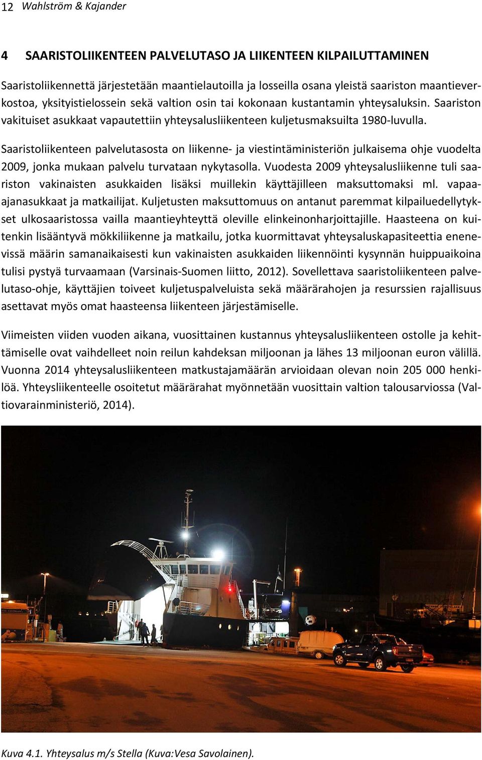 Saaristoliikenteen palvelutasosta on liikenne- ja viestintäministeriön julkaisema ohje vuodelta 2009, jonka mukaan palvelu turvataan nykytasolla.