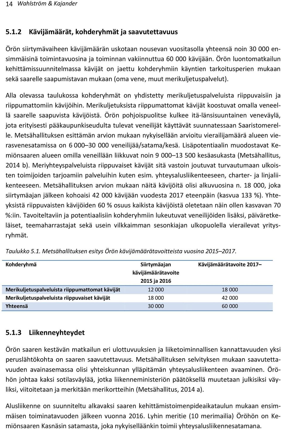 Örön luontomatkailun kehittämissuunnitelmassa kävijät on jaettu kohderyhmiin käyntien tarkoitusperien mukaan sekä saarelle saapumistavan mukaan (oma vene, muut merikuljetuspalvelut).