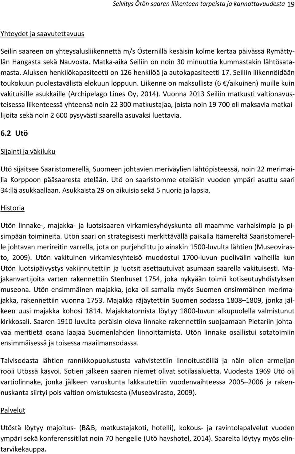Seiliin liikennöidään toukokuun puolestavälistä elokuun loppuun. Liikenne on maksullista (6 /aikuinen) muille kuin vakituisille asukkaille (Archipelago Lines Oy, 2014).