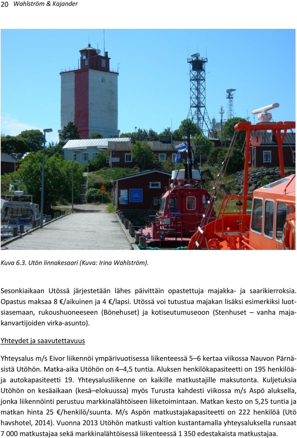 Utössä voi tutustua majakan lisäksi esimerkiksi luotsiasemaan, rukoushuoneeseen (Bönehuset) ja kotiseutumuseoon (Stenhuset vanha majakanvartijoiden virka-asunto).