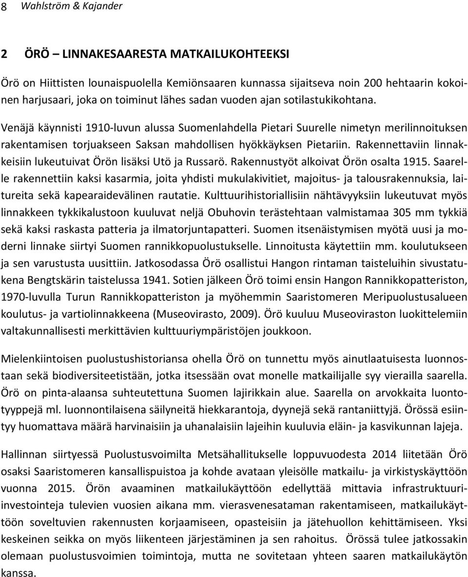 Rakennettaviin linnakkeisiin lukeutuivat Örön lisäksi Utö ja Russarö. Rakennustyöt alkoivat Örön osalta 1915.