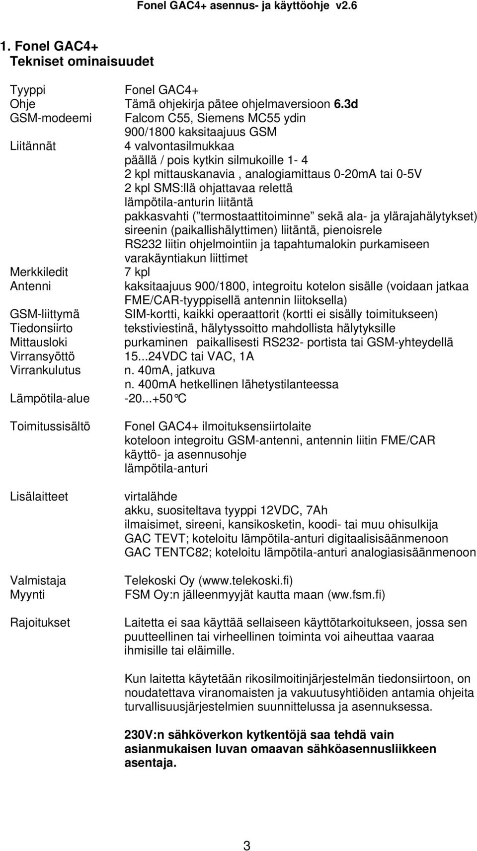 SMS:llä ohjattavaa relettä lämpötila-anturin liitäntä pakkasvahti ( termostaattitoiminne sekä ala- ja ylärajahälytykset) sireenin (paikallishälyttimen) liitäntä, pienoisrele RS232 liitin