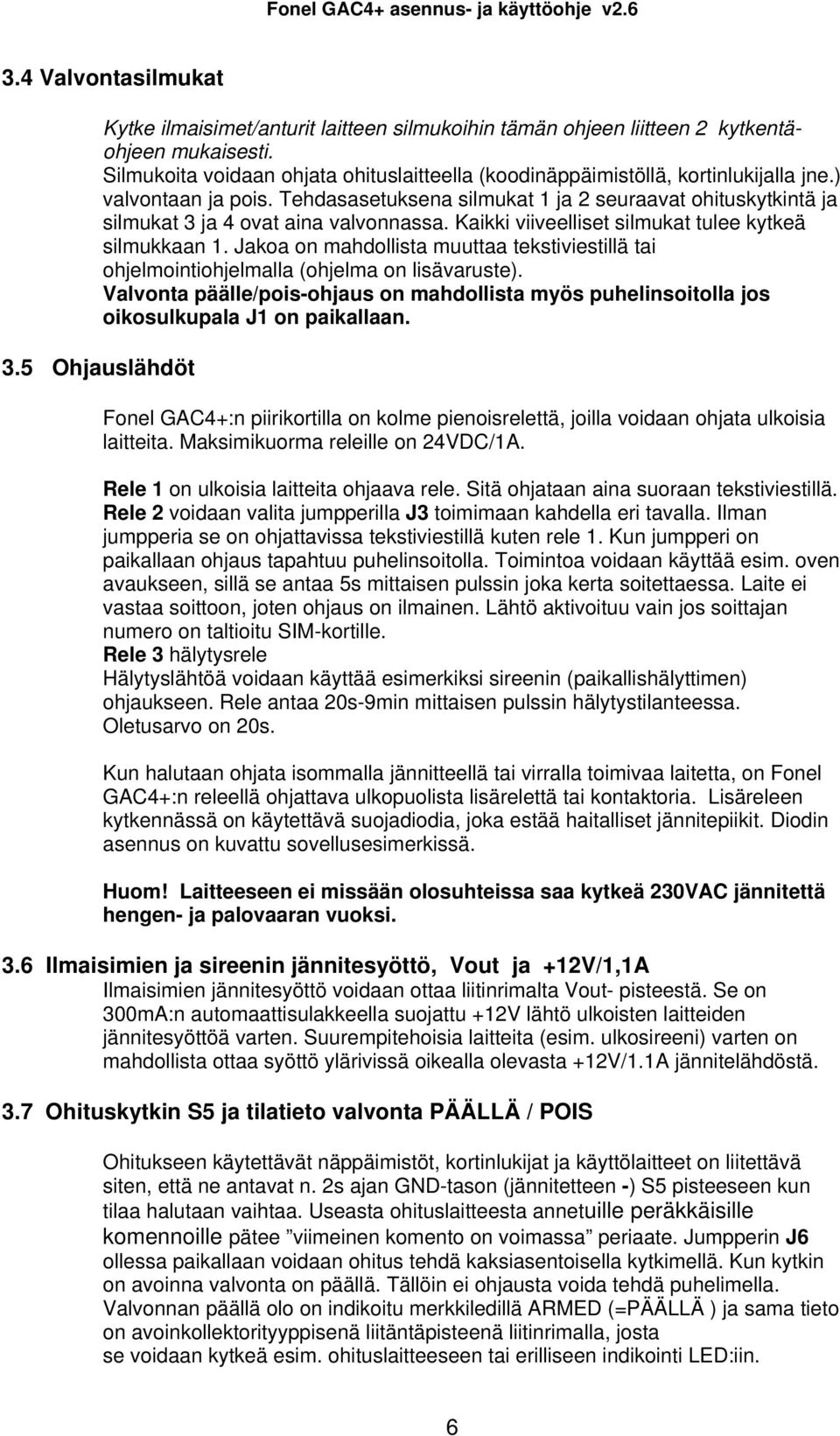 Tehdasasetuksena silmukat 1 ja 2 seuraavat ohituskytkintä ja silmukat 3 ja 4 ovat aina valvonnassa. Kaikki viiveelliset silmukat tulee kytkeä silmukkaan 1.