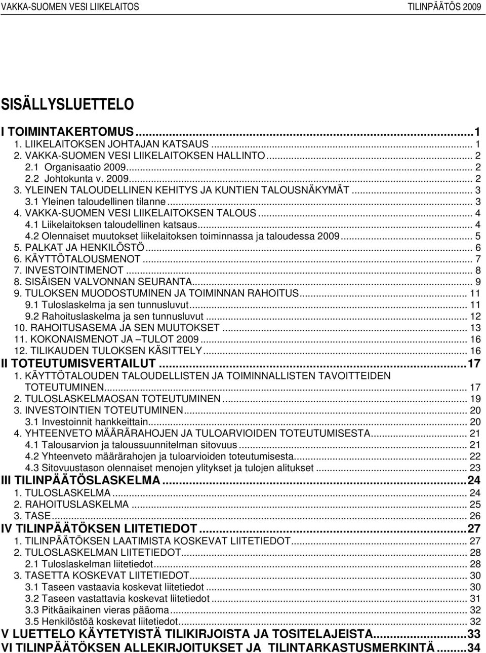 1 Liikelaitoksen taloudellinen katsaus... 4 4.2 Olennaiset muutokset liikelaitoksen toiminnassa ja taloudessa 2009... 5 5. PALKAT JA HENKILÖSTÖ... 6 6. KÄYTTÖTALOUSMENOT... 7 7. INVESTOINTIMENOT... 8 8.