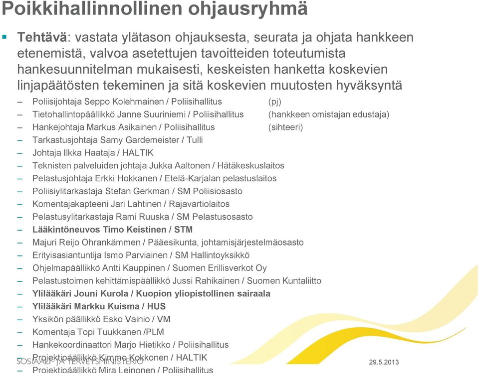 (hankkeen omistajan edustaja) Hankejohtaja Markus Asikainen / Poliisihallitus (sihteeri) Tarkastusjohtaja Samy Gardemeister / Tulli Johtaja Ilkka Haataja / HALTIK Teknisten palveluiden johtaja Jukka